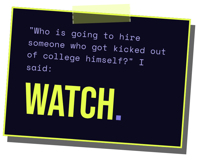 Graphic reading "'Who is going to hire someone who got kicked out of college himself?' I said: WATCH."
