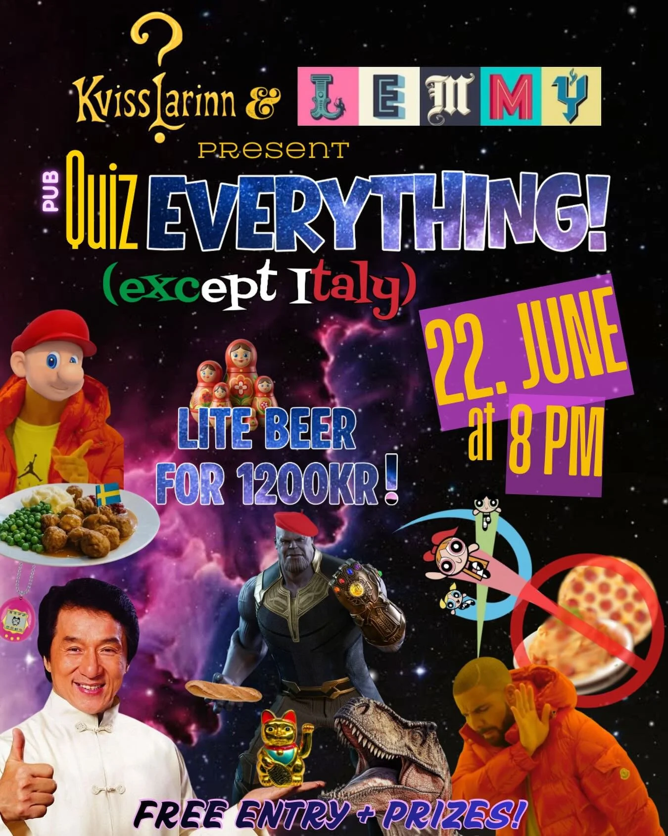 LITE FOR 1200KR!
FREE ENTRY!
PRIZES?!

The people have spoken and the Quizzler has heard them speak! 
The Pub Quiz about absolutely EVERYTHING (except Italy) will be held at LEMMY on the 22nd of June! EVERYONE (including Italians) are welcome to come