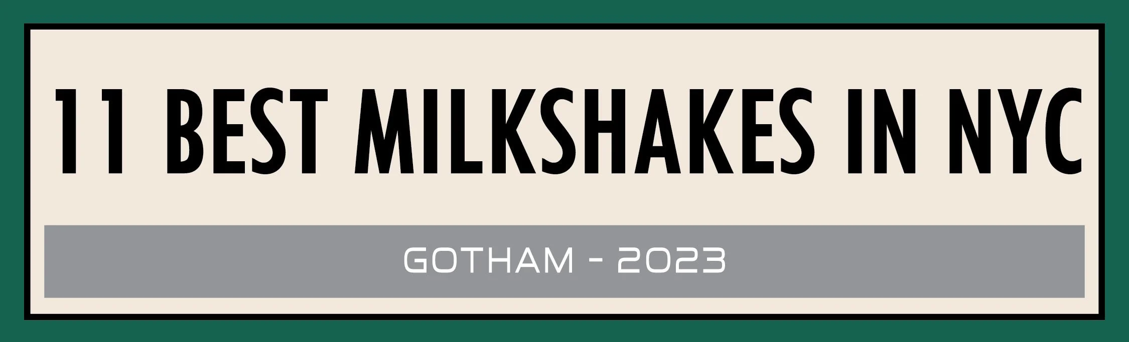 Sign that reads '11 Best Milkshakes in NYC, Gotham - 2023' in bold black letters on a beige background with a dark green border.