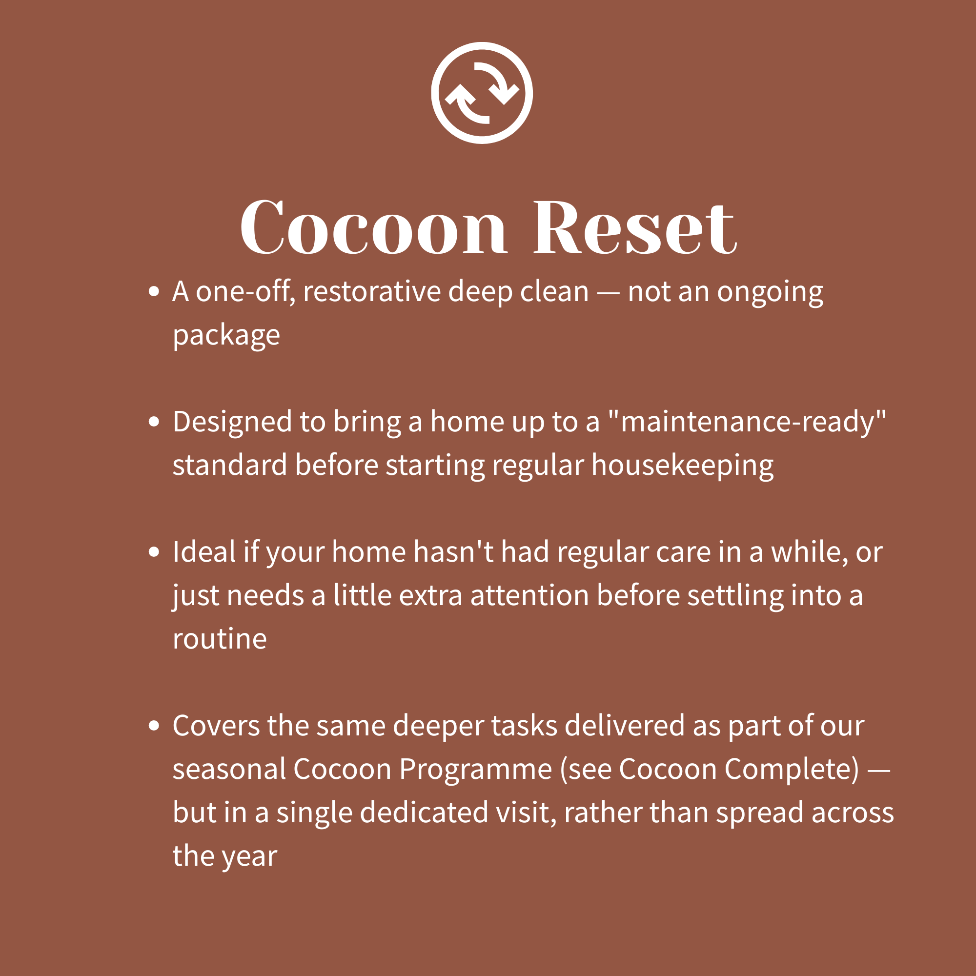 A promotional graphic for Cocoon Reset with a brown background and white text. The graphic features a circular logo at the top with arrows indicating renewal or reset. The text explains Cocoon Reset as a one-off, restorative deep clean for the home, designed to bring a home up to a maintenance-ready standard before regular house cleaning, covering deeper tasks as part of the seasonal Cocoon Programme, provided in a single dedicated visit rather than spread across the year.