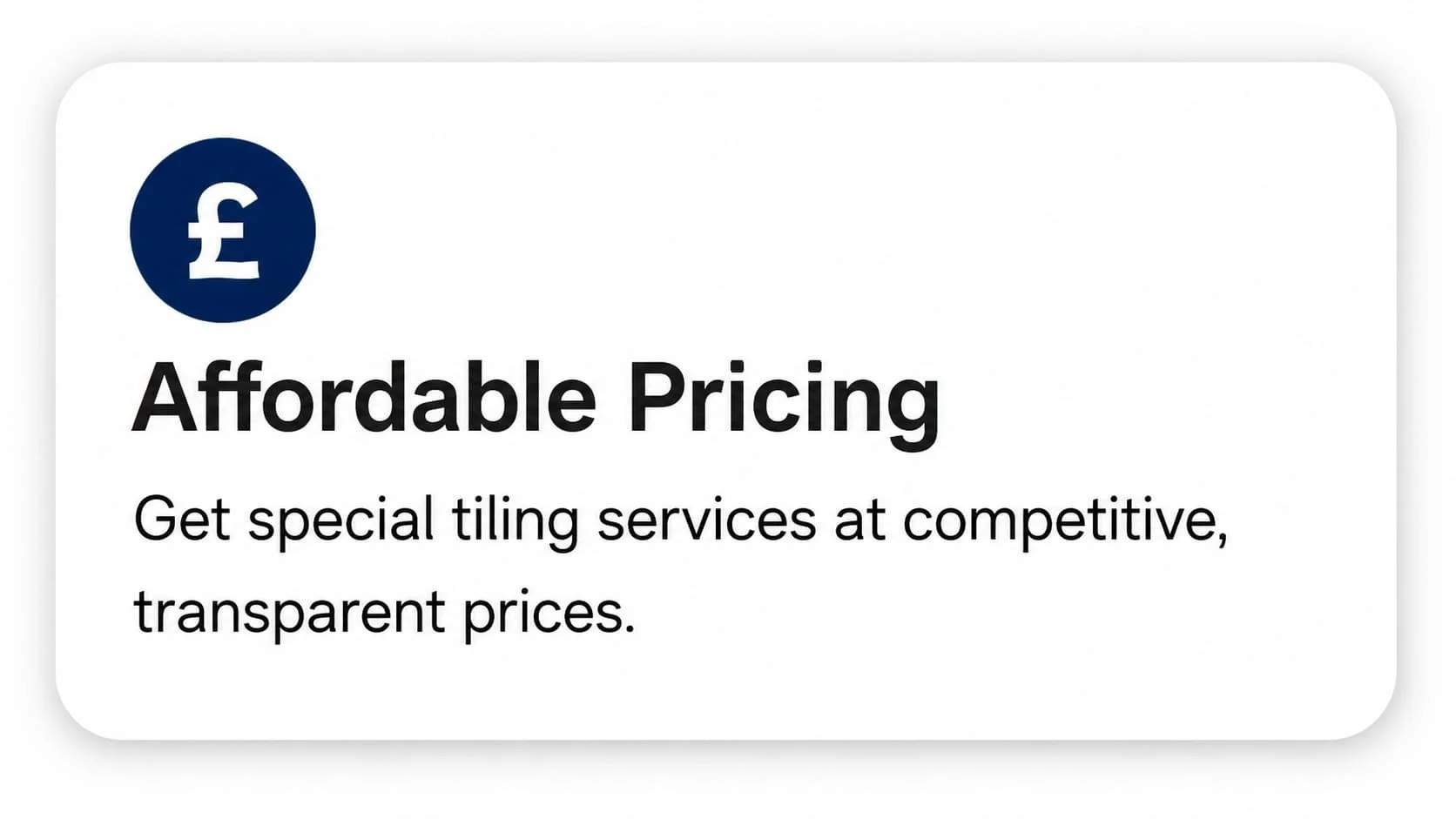An advertisement for affordable pricing on tiling services, featuring a dark blue icon with a white British pound symbol (£) and black text stating 'Affordable Pricing' and 'Get special tiling services at competitive, transparent prices.'