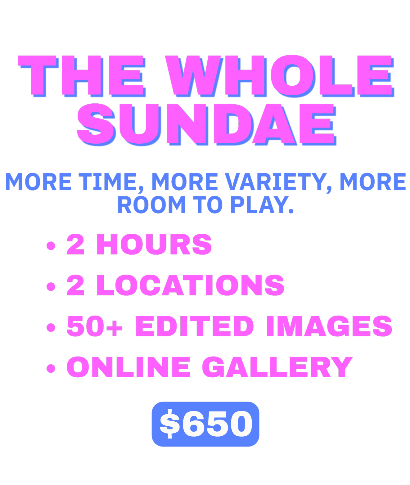 Text advertisement for The Whole Sundae, highlighting features like 2 hours duration, 2 locations, 50+ edited images, online gallery, priced at $650, with colorful pink and blue text on black background.