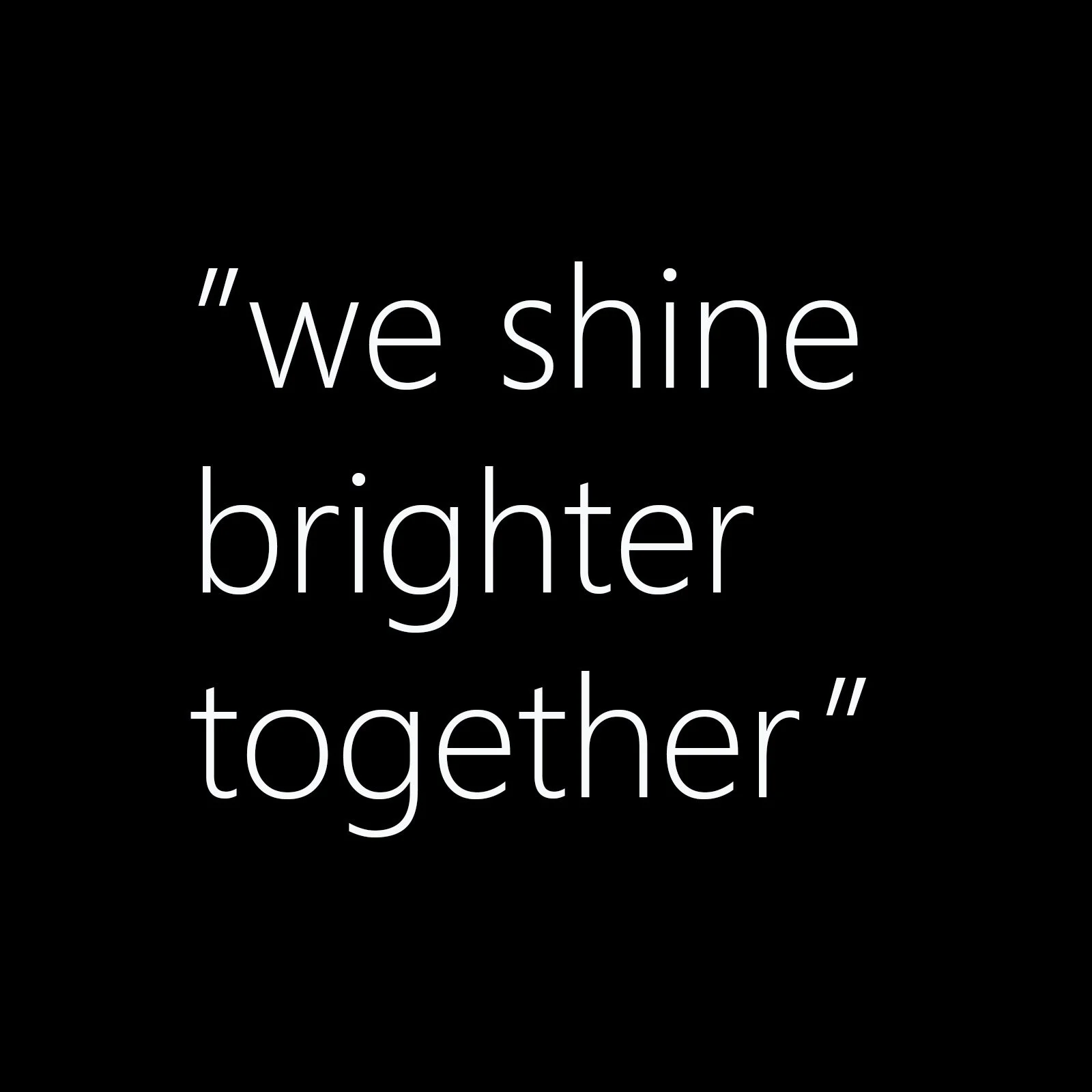 Black background with white text that says, "we shine brighter together"