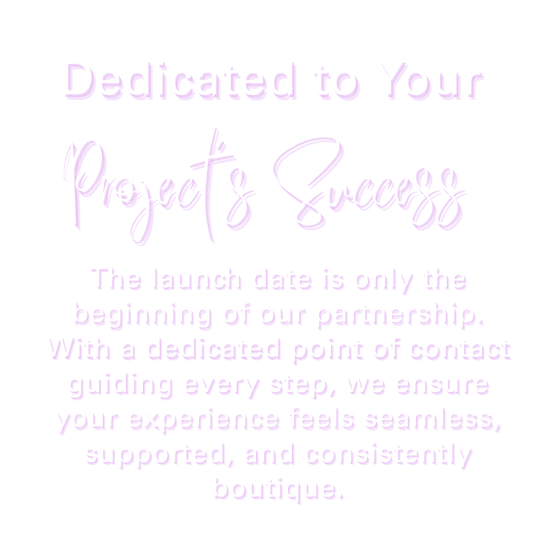 Text on black background reading: 'Dedicated to Your Projects Success. The launch date is only the beginning of our partnership. With a dedicated point of contact guiding every step, we ensure your experience feels seamless, supported, and consistently boutique.'