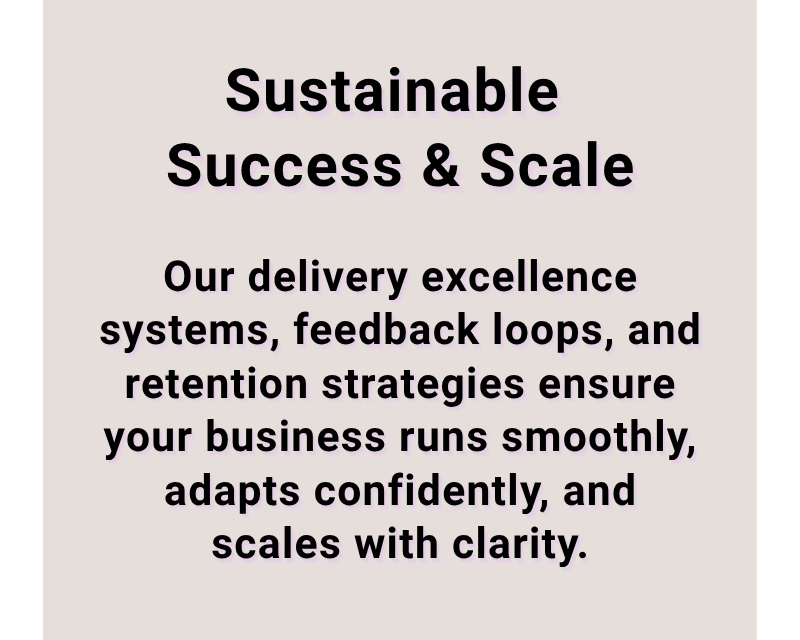 A beige background with bold black text that reads 'Sustainable Success & Scale'. Below is a paragraph stating, 'Our delivery excellence systems, feedback loops, and retention strategies ensure your business runs smoothly, adapts confidently, and scales with clarity.'