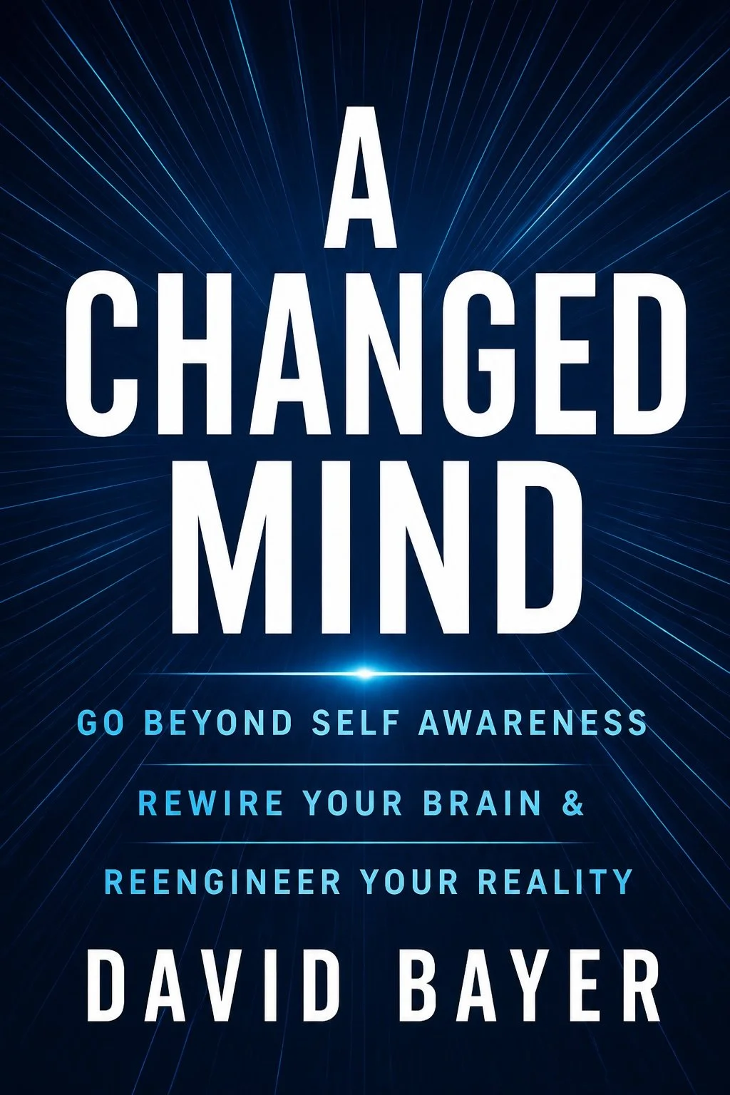Book cover for "A Changed Mind" by David Bayer with dark blue background, starburst lines, and text promoting going beyond self-awareness, rewiring the brain, and reengineering reality.
