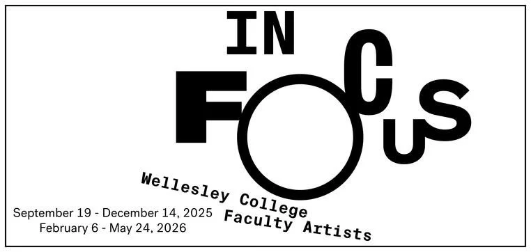 Poster for Wellesley College Faculty Artists exhibit titled In Focus, with dates September 19 to December 14, 2025, and February 6 to May 24, 2026.