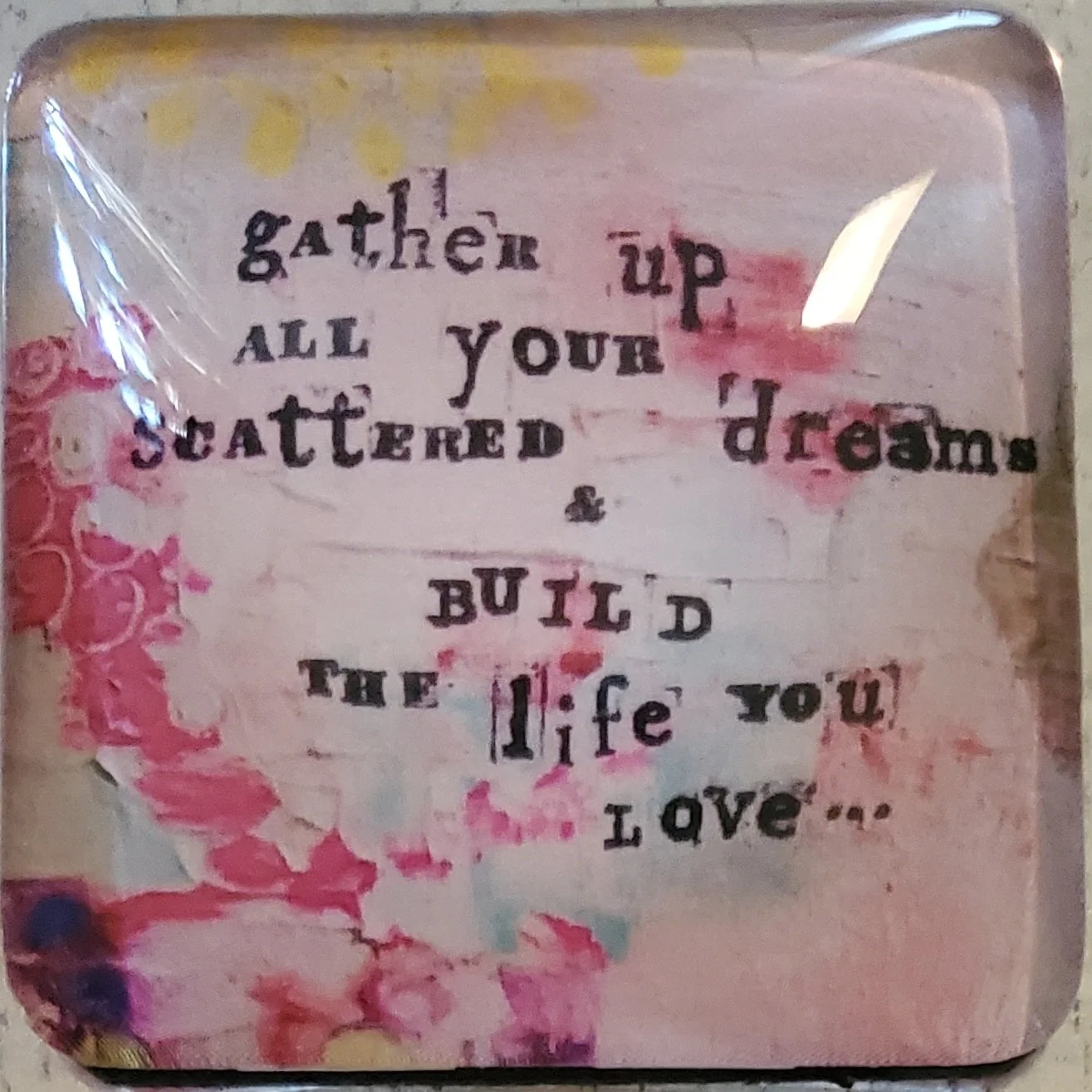Handmade 2-inch crystal glass magnet featuring a soft floral mixed-media background and the inspirational quote "Gather Up All Your Scattered Dreams & Build the Life You Love."