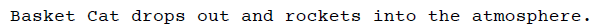 Text: "Basket Cat drops out and rockets into the atmosphere."