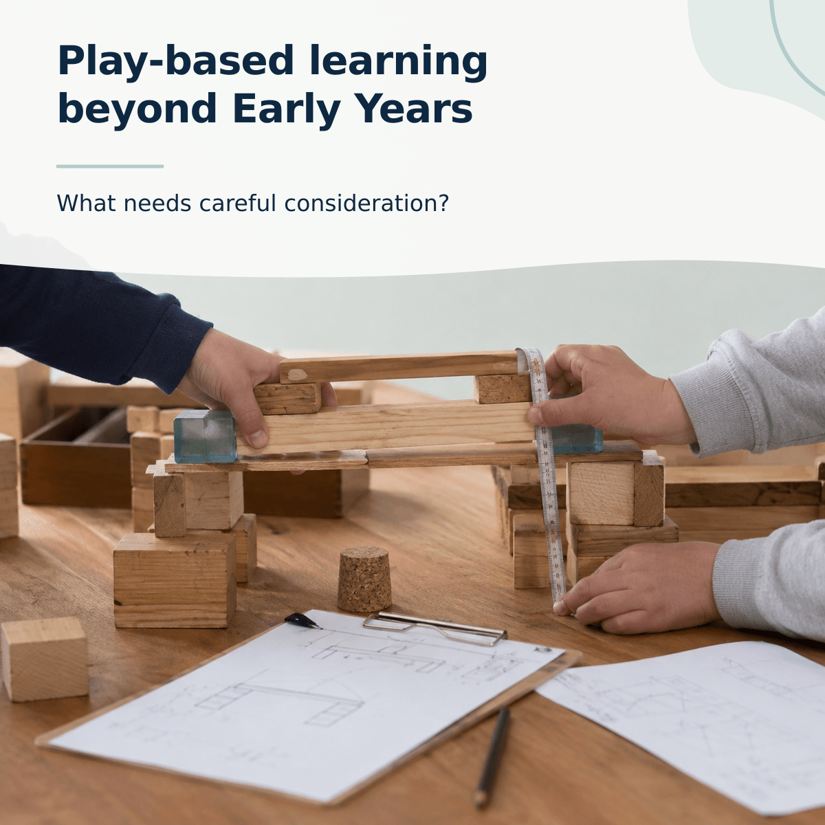 Article cover titled “Play-based learning beyond Early Years: What needs careful consideration?” showing children collaboratively building and measuring a wooden block structure using plans.