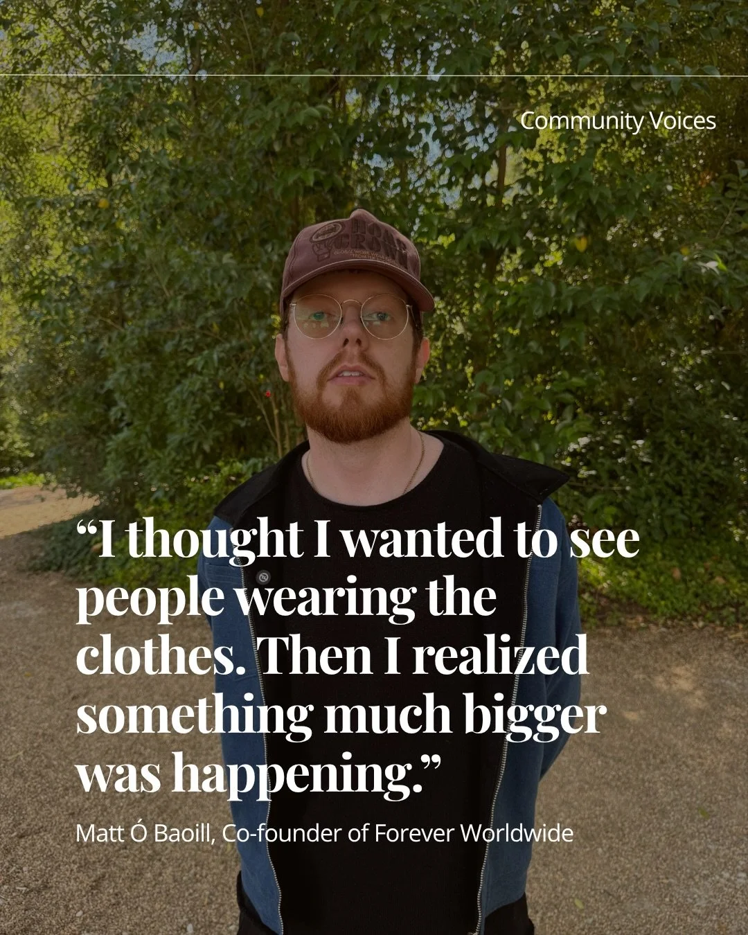 Community is one of the most overused words in fashion.

But for Matt &Oacute; Baoill, co-founder of Forever Worldwide, it became real the moment strangers who met through the brand started showing up to events as friends.

In this Community Voice, w