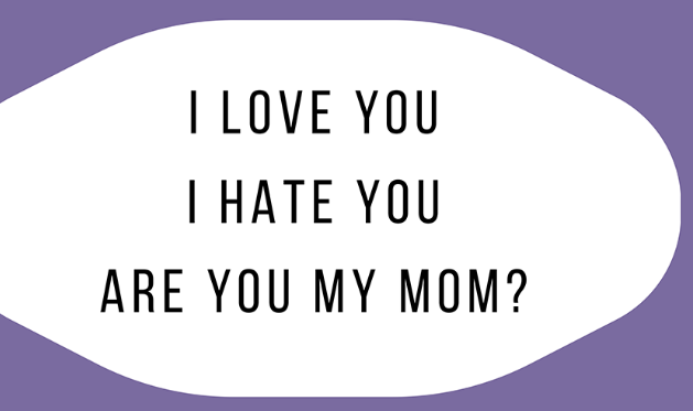 I love you, I hate you, Are you my mom?