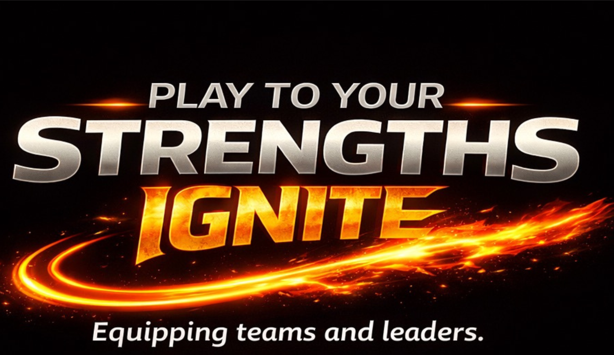 Text on a black background with fiery orange accents reads: "Play to your strengths, ignite. Equipping teams and leaders."