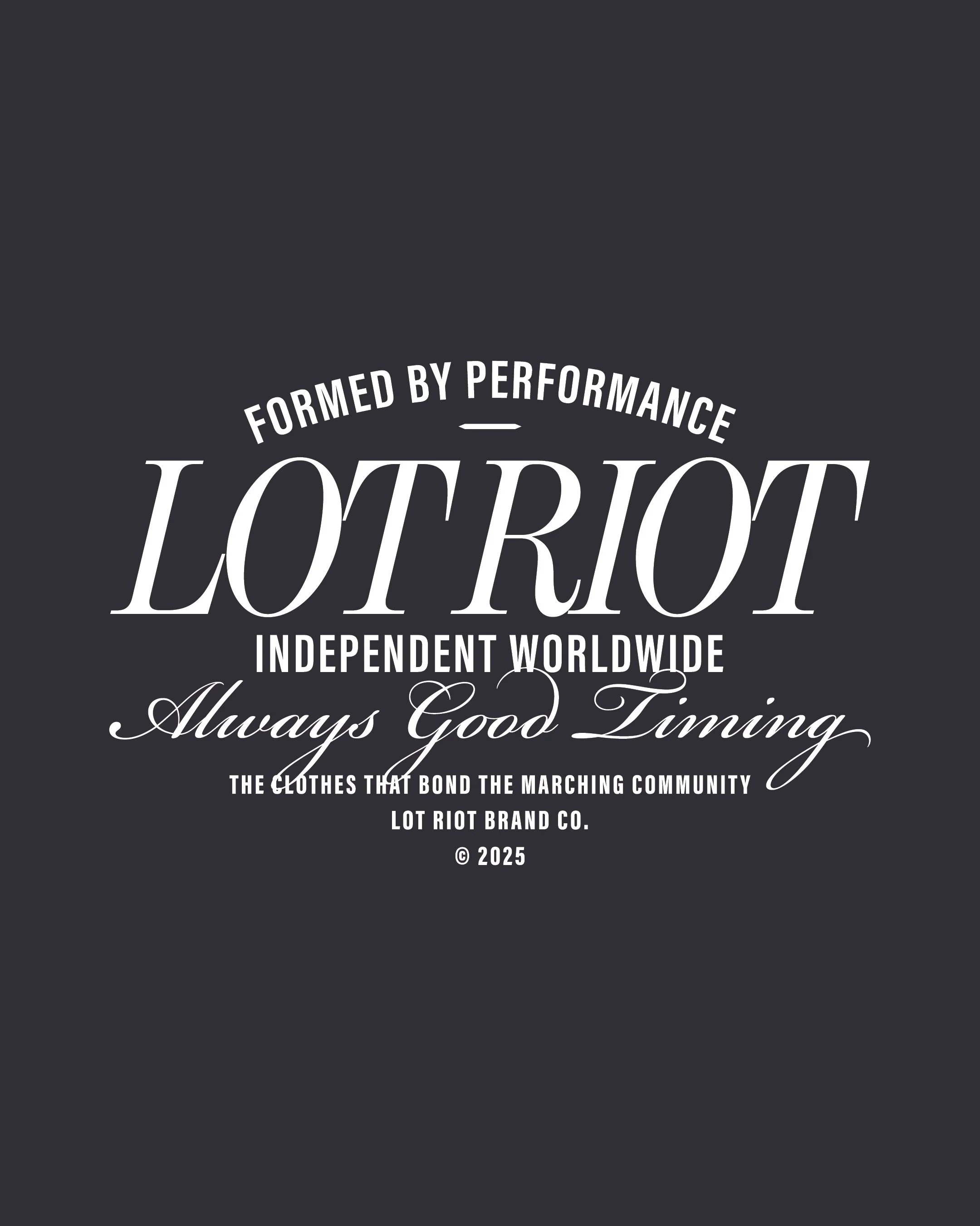 Black background with white text reading, 'Formed by performance, LOT RIOT' and additional smaller text below stating, 'Independent worldwide, Always Good Tuning, The clothes that bond the marching community, Lot Riot Brand Co.' 2025.