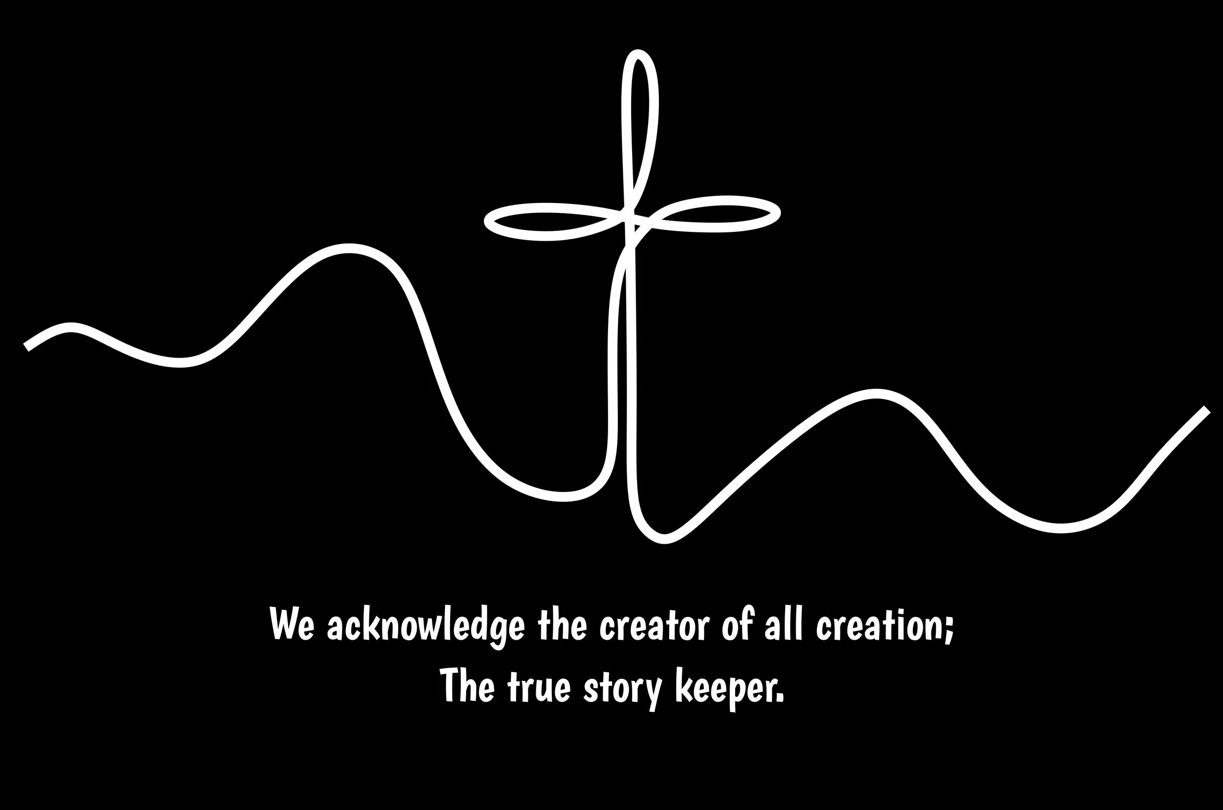 'We acknowledge the creator of all creation; The true story keeper.'