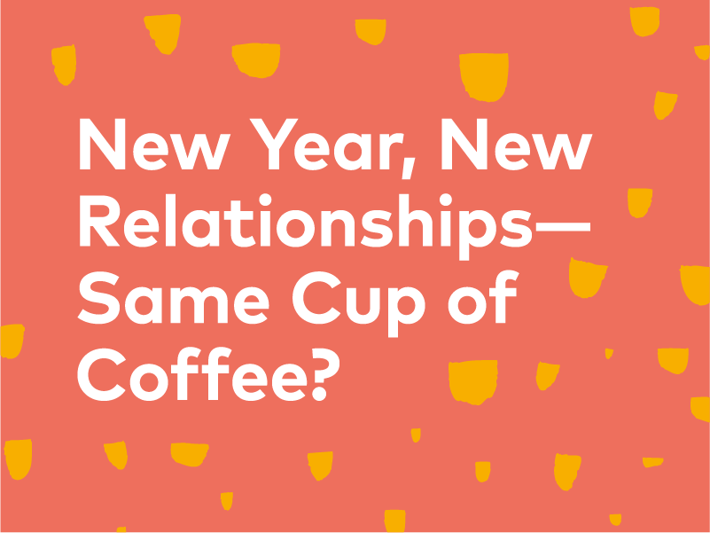 New Year, New Relationships—Same Cup of Coffee? | 25, Issue 19