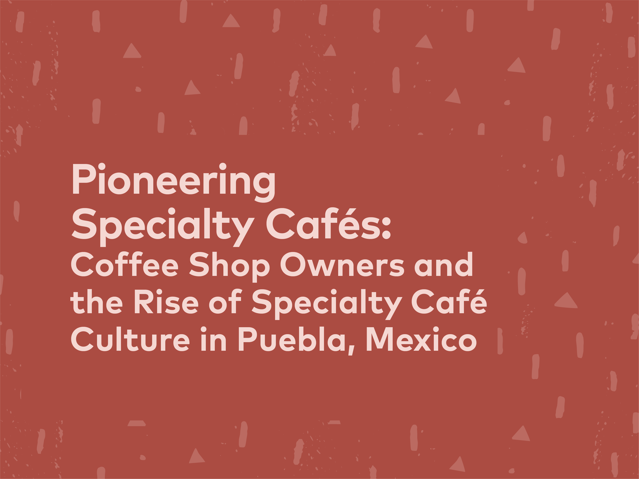 Pioneering Specialty Cafés: Coffee Shop Owners and the Rise of Specialty Café Culture in Puebla, Mexico | 25, Issue 24