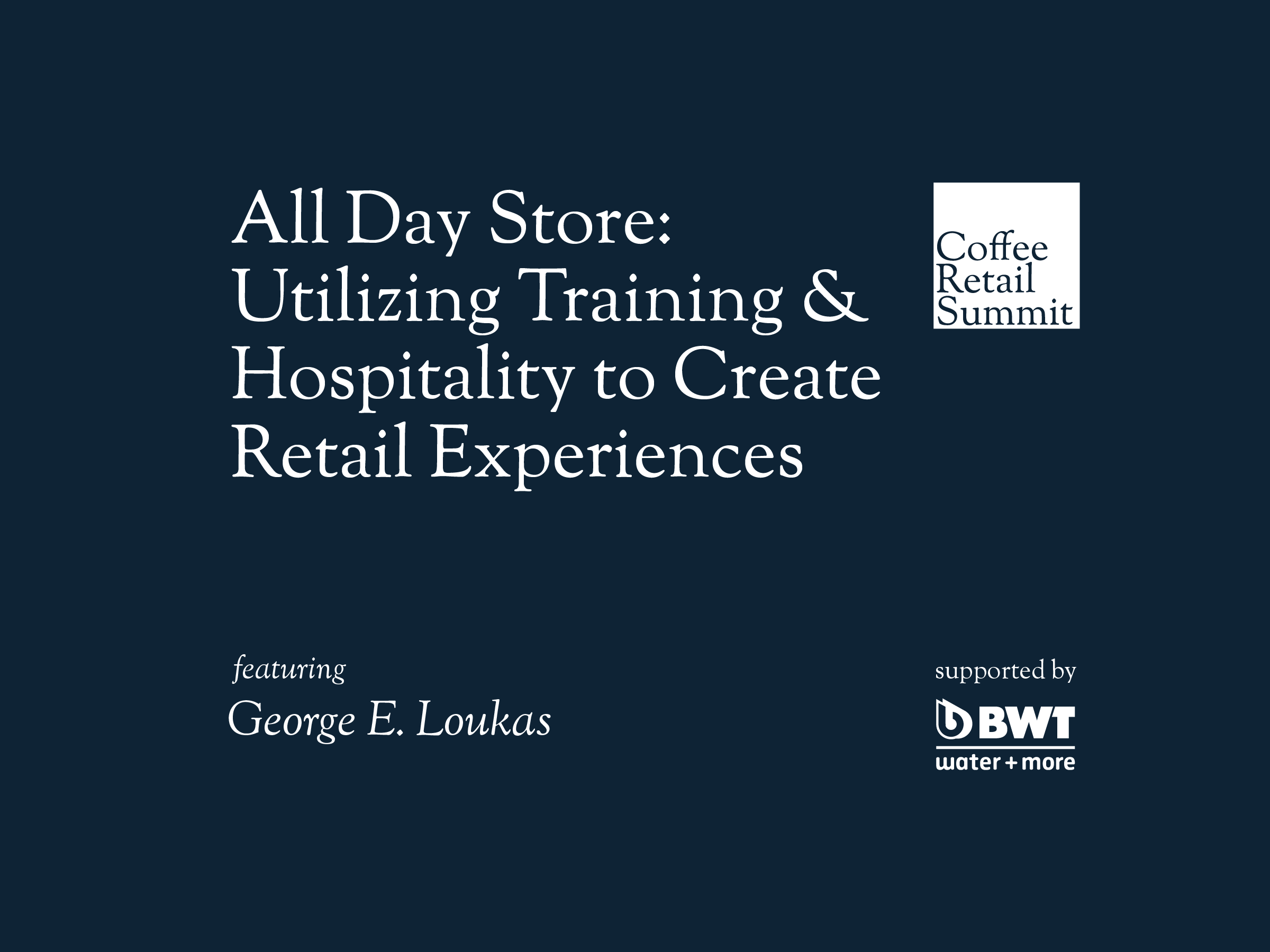 All-Day Store: Utilizing Training and Hospitality to Create Retail Experiences | George E. Loukas | Coffee Retail Summit