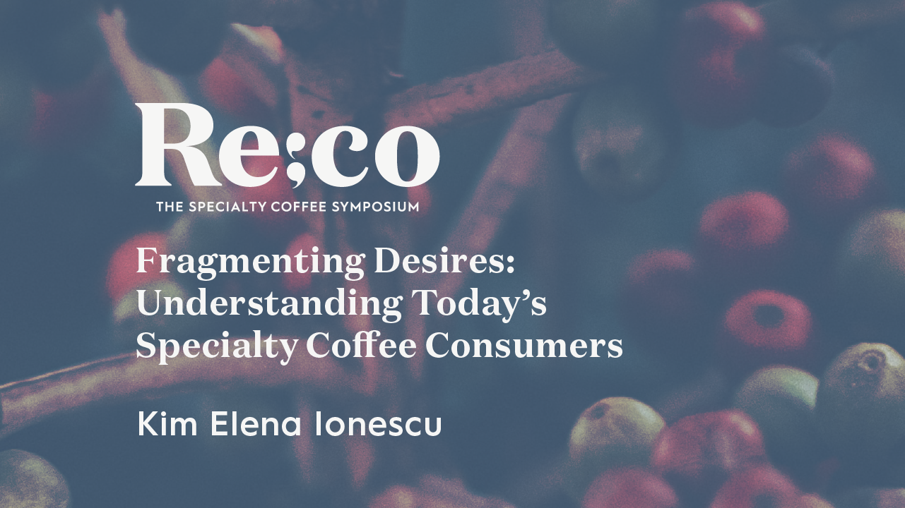 Fragmenting Desires: Understanding Today’s Specialty Coffee Consumers | Kim Elena Ionescu | Re:co 2022