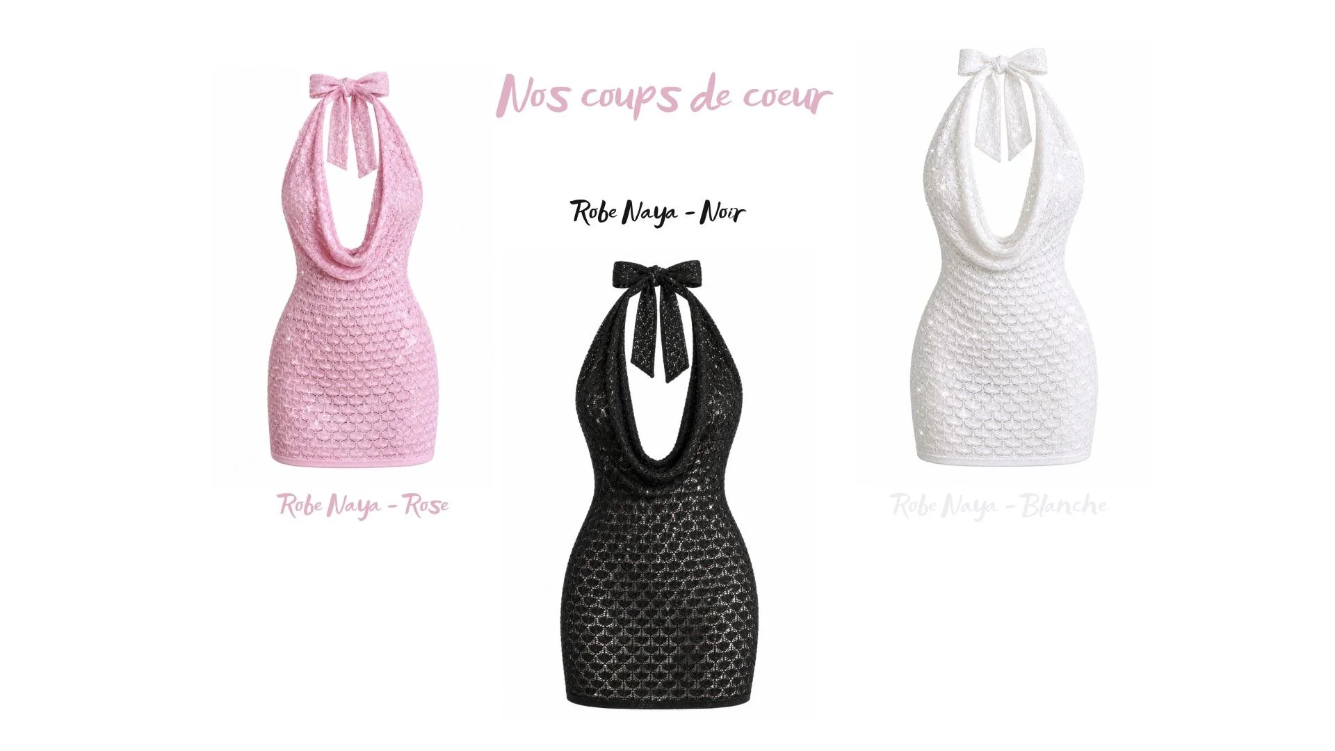 Trois robes moulantes en crochet avec col en drapé, en rose, noir et blanc, présentées sur mannequins. Le texte indique 'Nos coups de coeur', 'Robe Naya - Rose', 'Robe Naya - Noir', et 'Robe Naya - Blanche'.