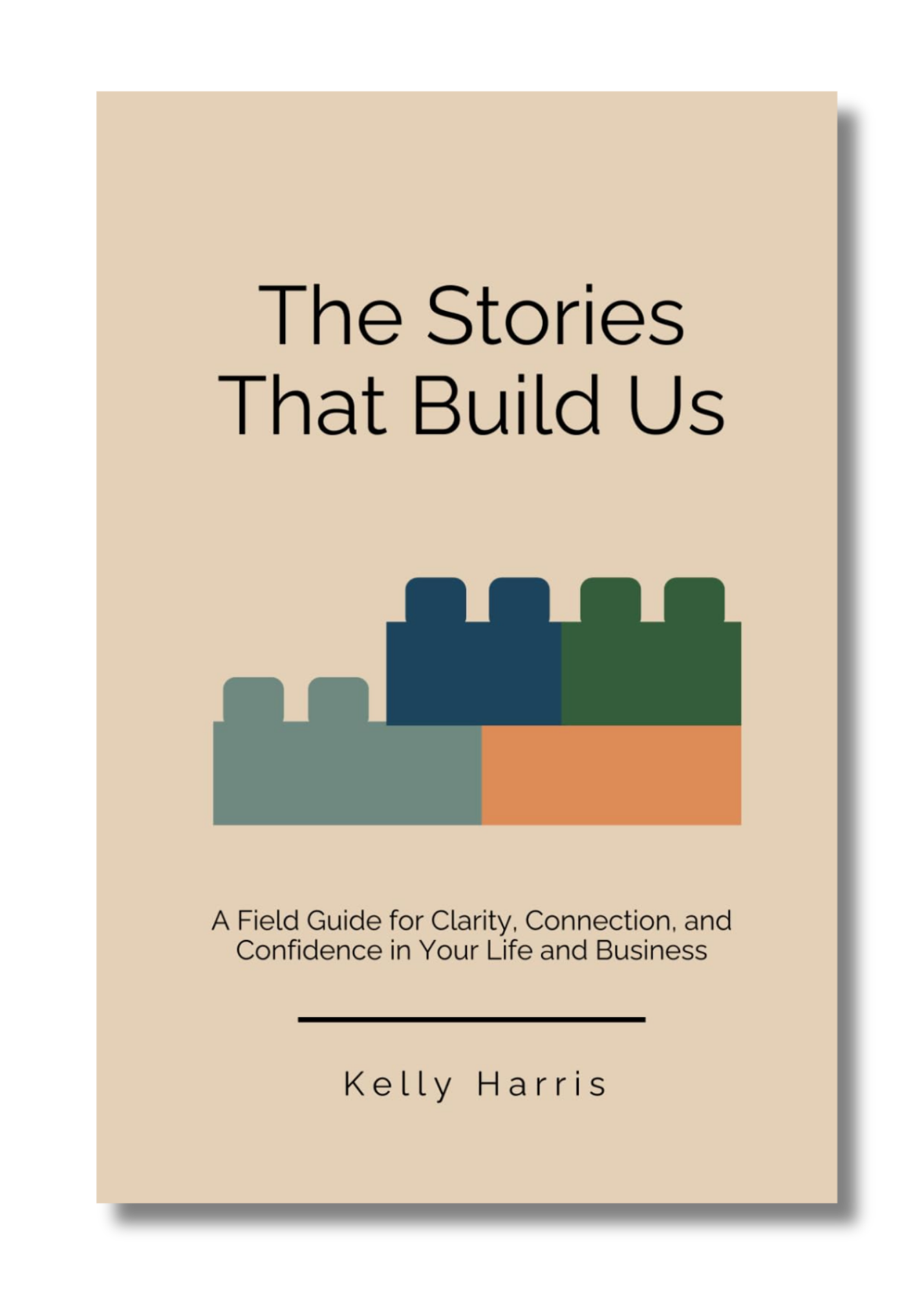 Book cover titled "The Stories That Build Us" by Kelly Harris, with a subtitle "A Field Guide for Clarity, Connection, and Confidence in Your Life and Business". The background is beige with colorful stacked blocks at the bottom.