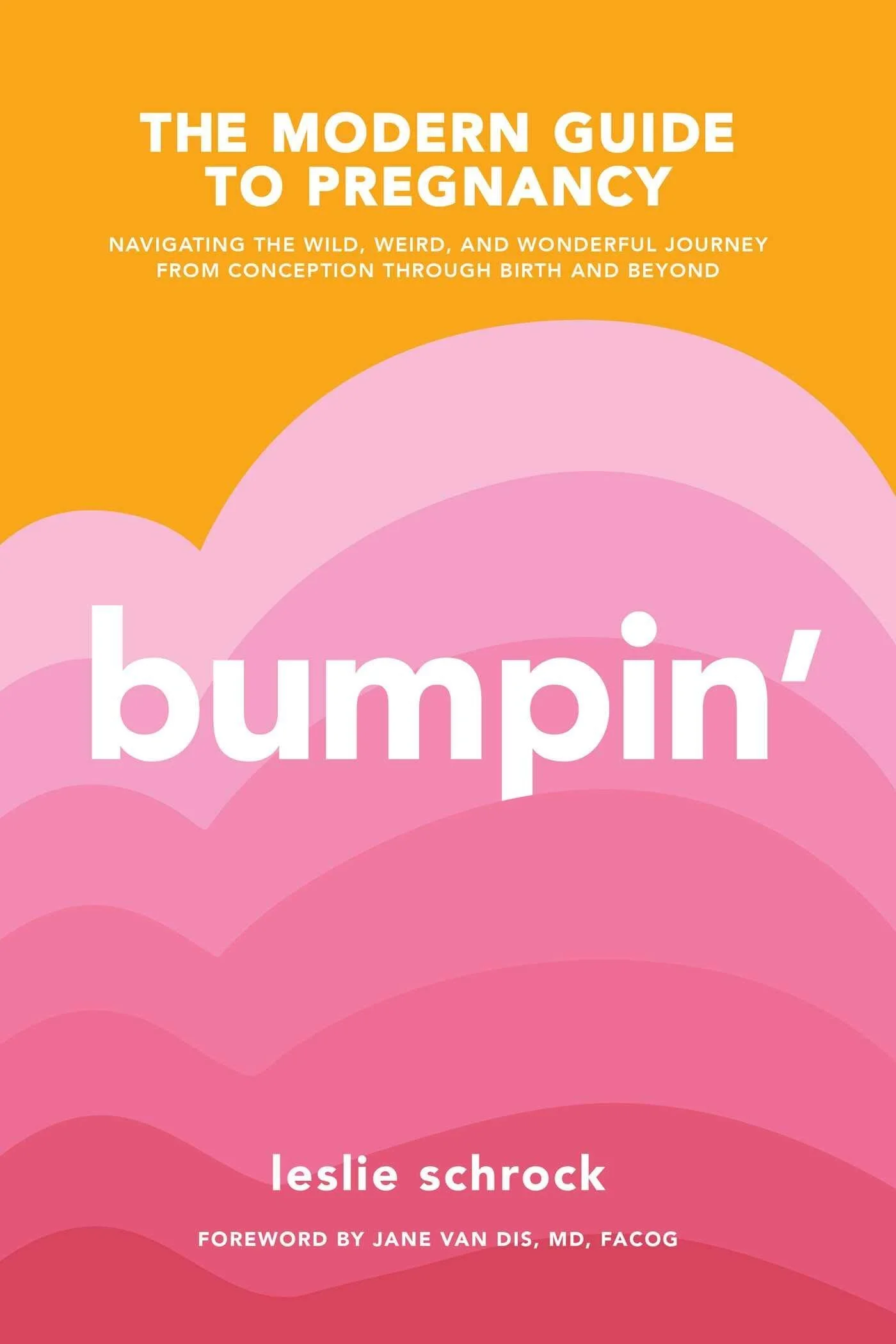Bumpin': The Modern Guide to Pregnancy: Navigating the Wild, Weird, and Wonderful Journey From Conception Through Birth and Beyond by Lesli Schrock