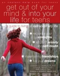 Get Out of Your Mind and Into Your Life for Teens by Joseph V. Ciarrochi, Louise Hayes, and Ann Bailey