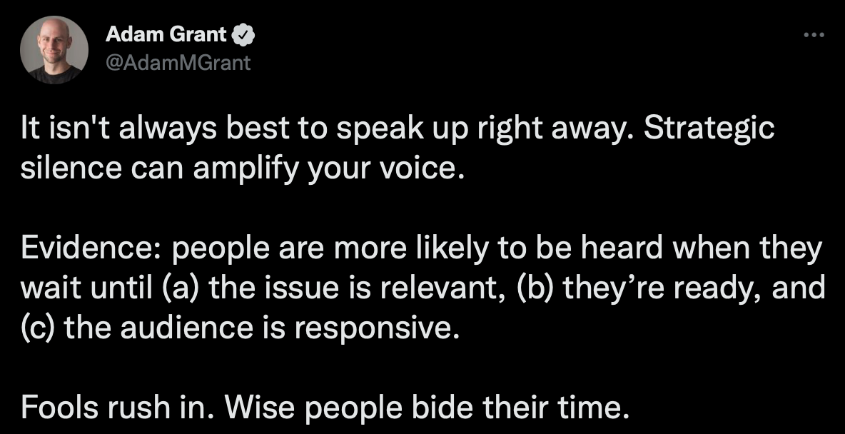 Post on X by Adam Grant, @AdamMGrant  It isn't always best to speak up right away. Strategic silence can amplify your voice.  Click through for full post.