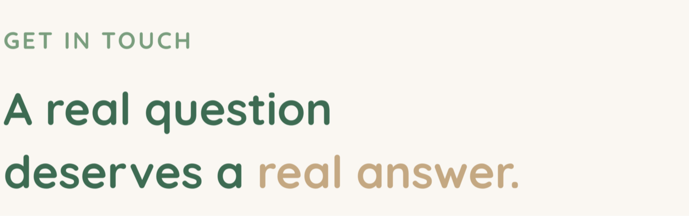 Text on a webpage with the words 'Get in touch, A real question deserves a real answer' in green and beige fonts.