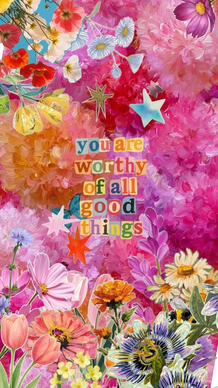 Colorful collage of various flowers with inspirational message in the center that says, "you are worthy of all good things."