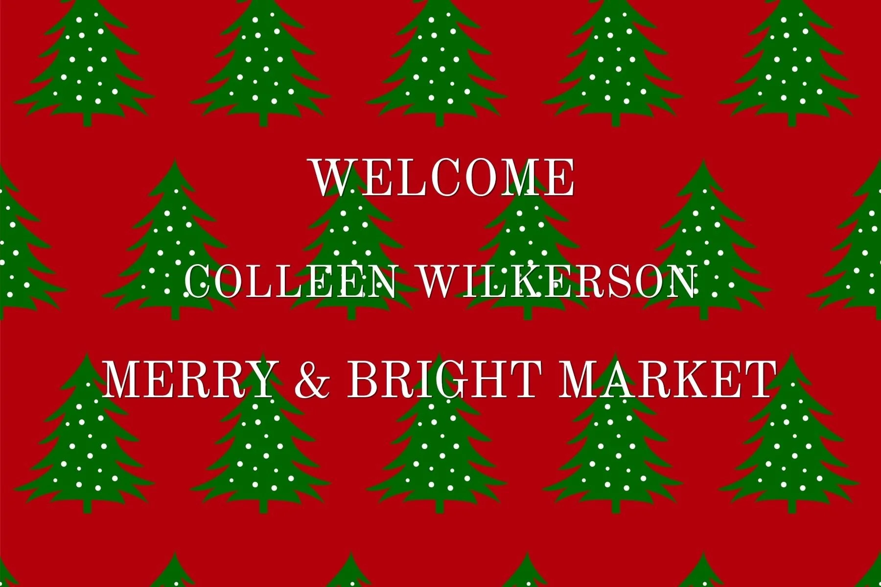 Red background with green Christmas trees decorated with white dots. Text in the center says 'Welcome Colleen Wilkerson Merry & Bright Market' in white and green letters.
