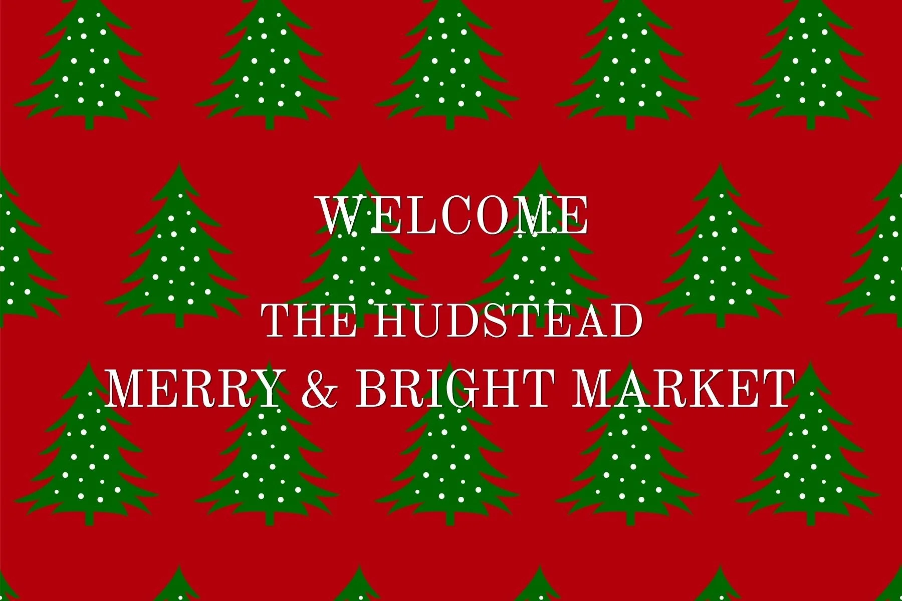 Holiday-themed background with green Christmas trees decorated with white snowflakes on a red backdrop, overlaid with white text that reads "Welcome to the Hudstead Merry & Bright Market."