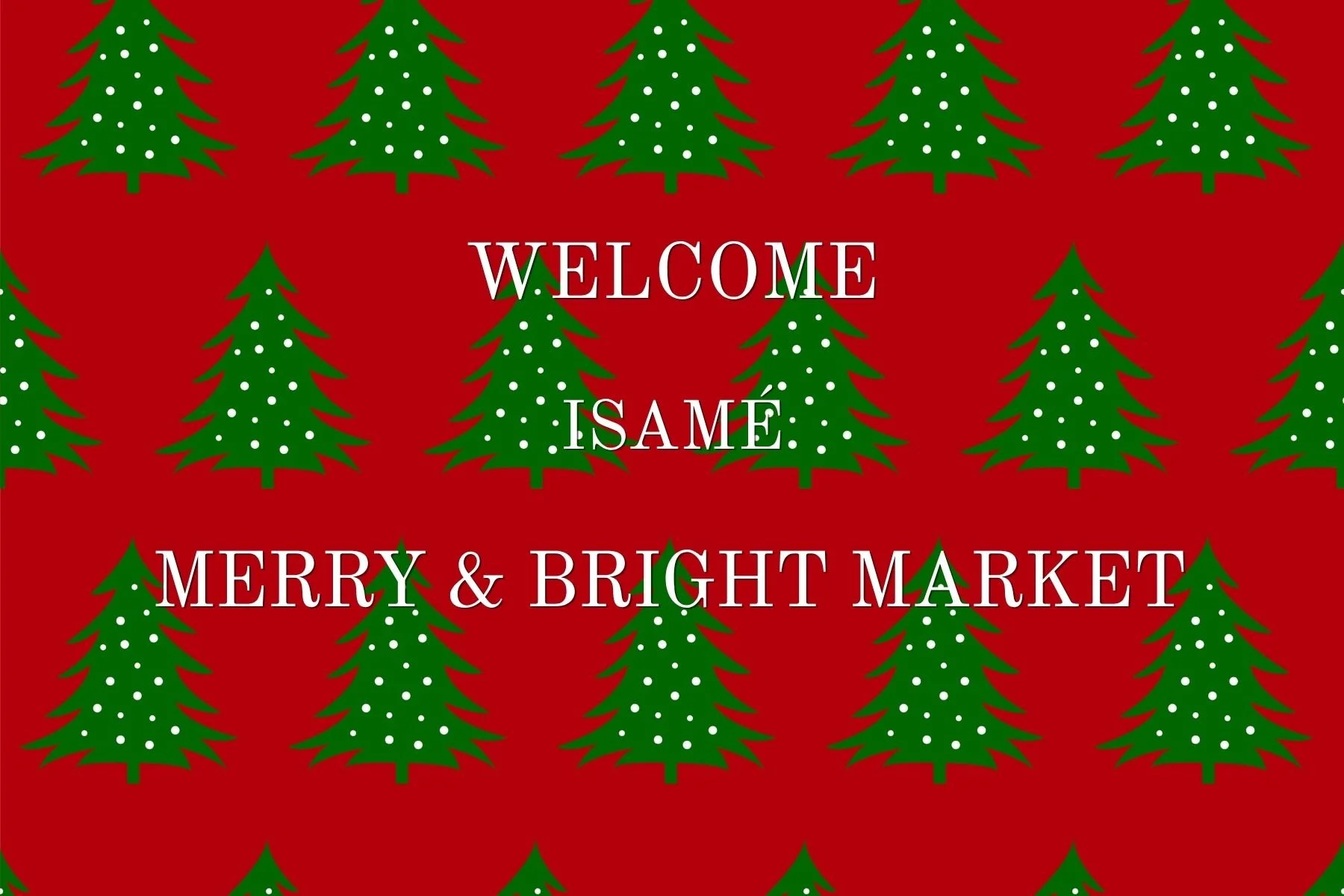 Red background with green Christmas trees decorated with white dots, and white text that reads "Welcome Isamé Merry & Bright Market."