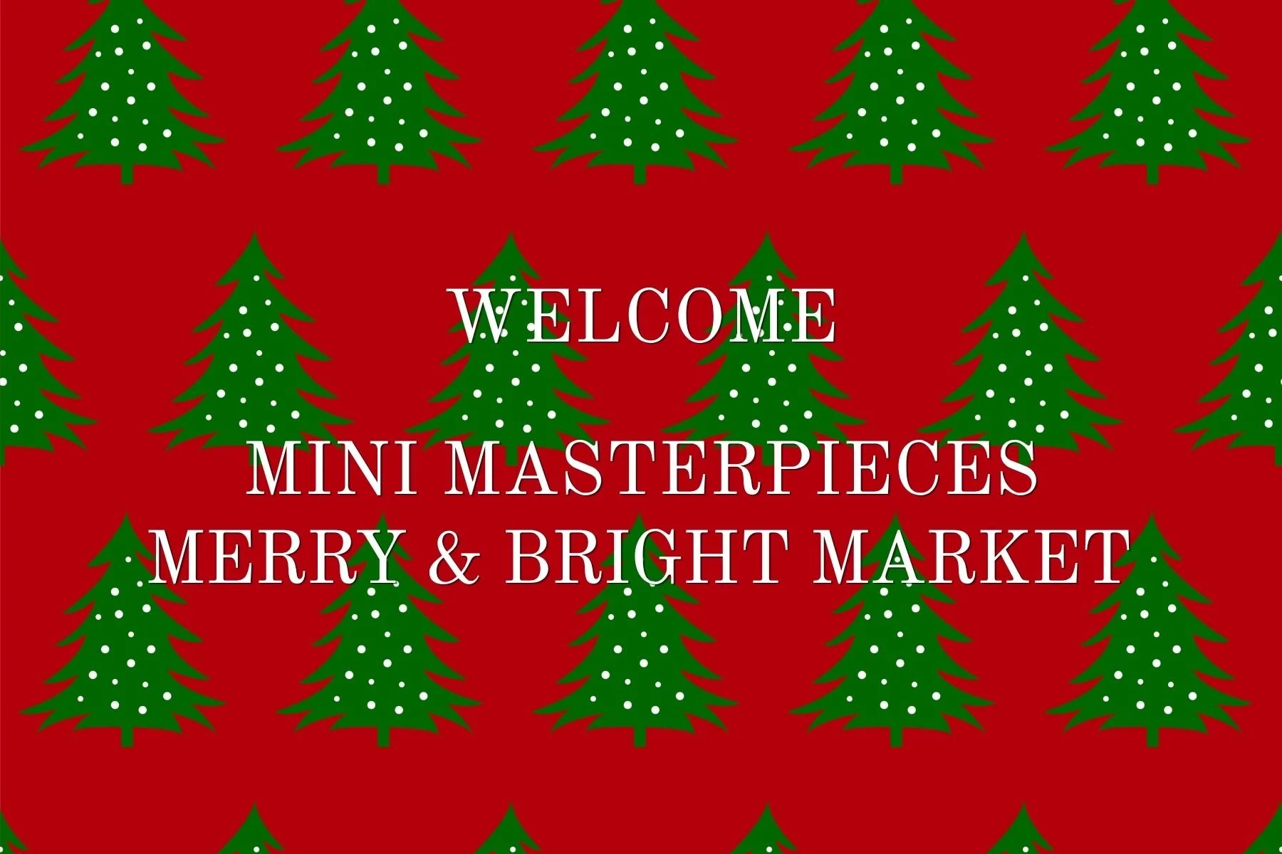Red background with repeating green Christmas trees decorated with white dots, overlaid with white text that says: "Welcome Mini Masterpieces Merry & Bright Market."