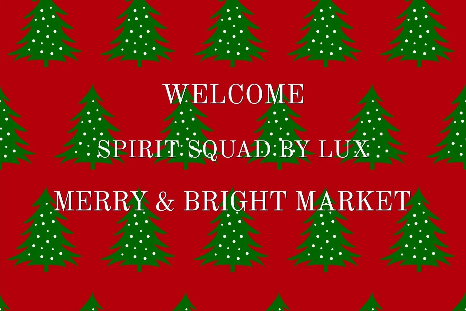 Red background with green Christmas trees decorated with white dots, and white text that reads "Welcome Spirit Squad by Lux. Merry & Bright Market."