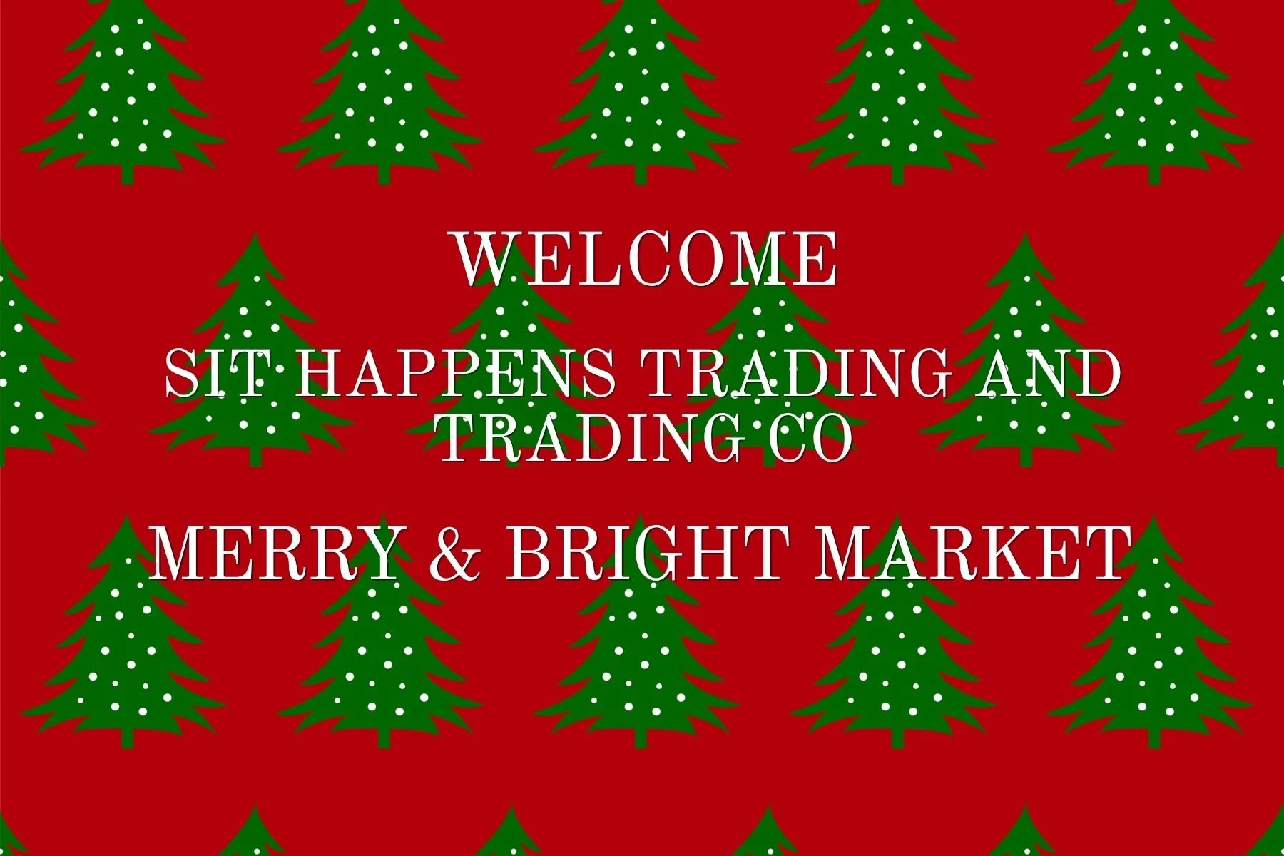 Red background with green Christmas trees decorated with white dots, and white text that reads: "Welcome. Sit happens trading and trading co. Merry & Bright Market."
