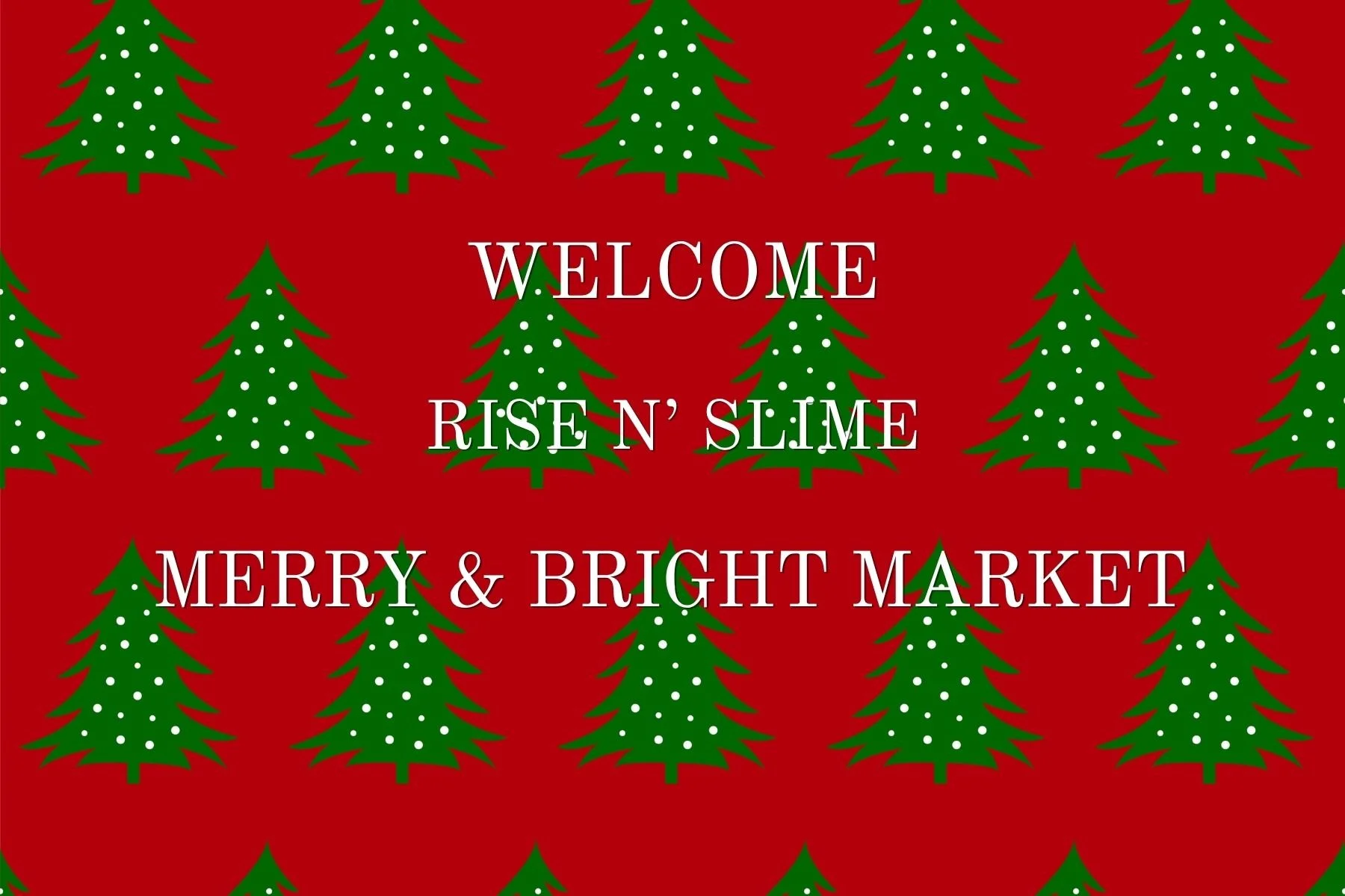 Holiday-themed background with green Christmas trees decorated with white dots on a red backdrop, and white text in the center saying "Welcome Rise n' Slime Merry & Bright Market."