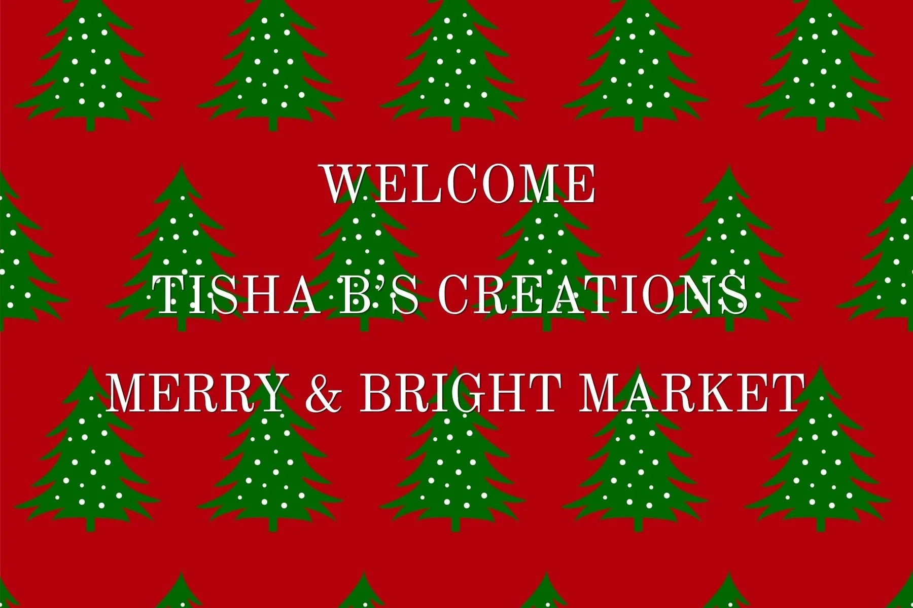 Decorative holiday background with red and green colors, featuring Christmas trees with white dots, and text that says 'Welcome Tisha B's Creations Merry & Bright Market'.