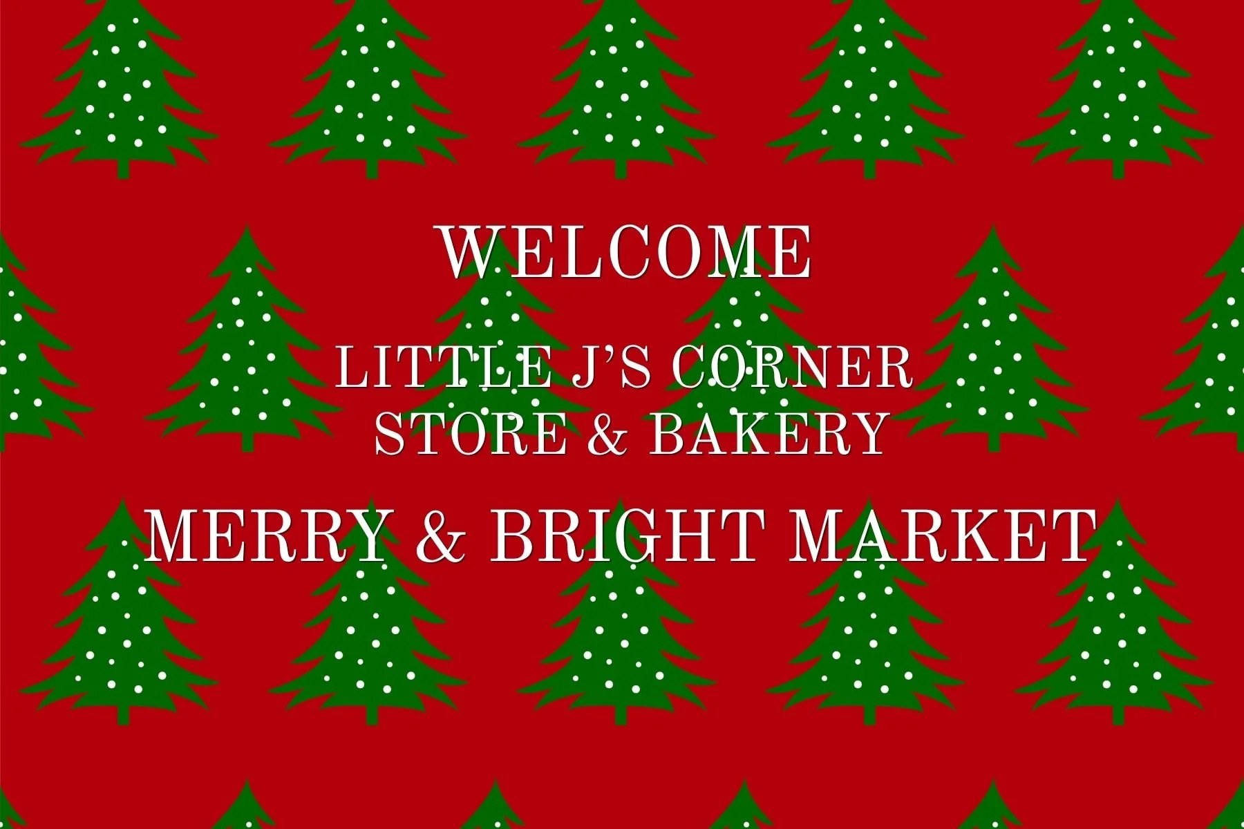 Red background with green Christmas trees decorated with white dots. White text in the center reads "Welcome Little J's Corner Store & Bakery Merry & Bright Market."