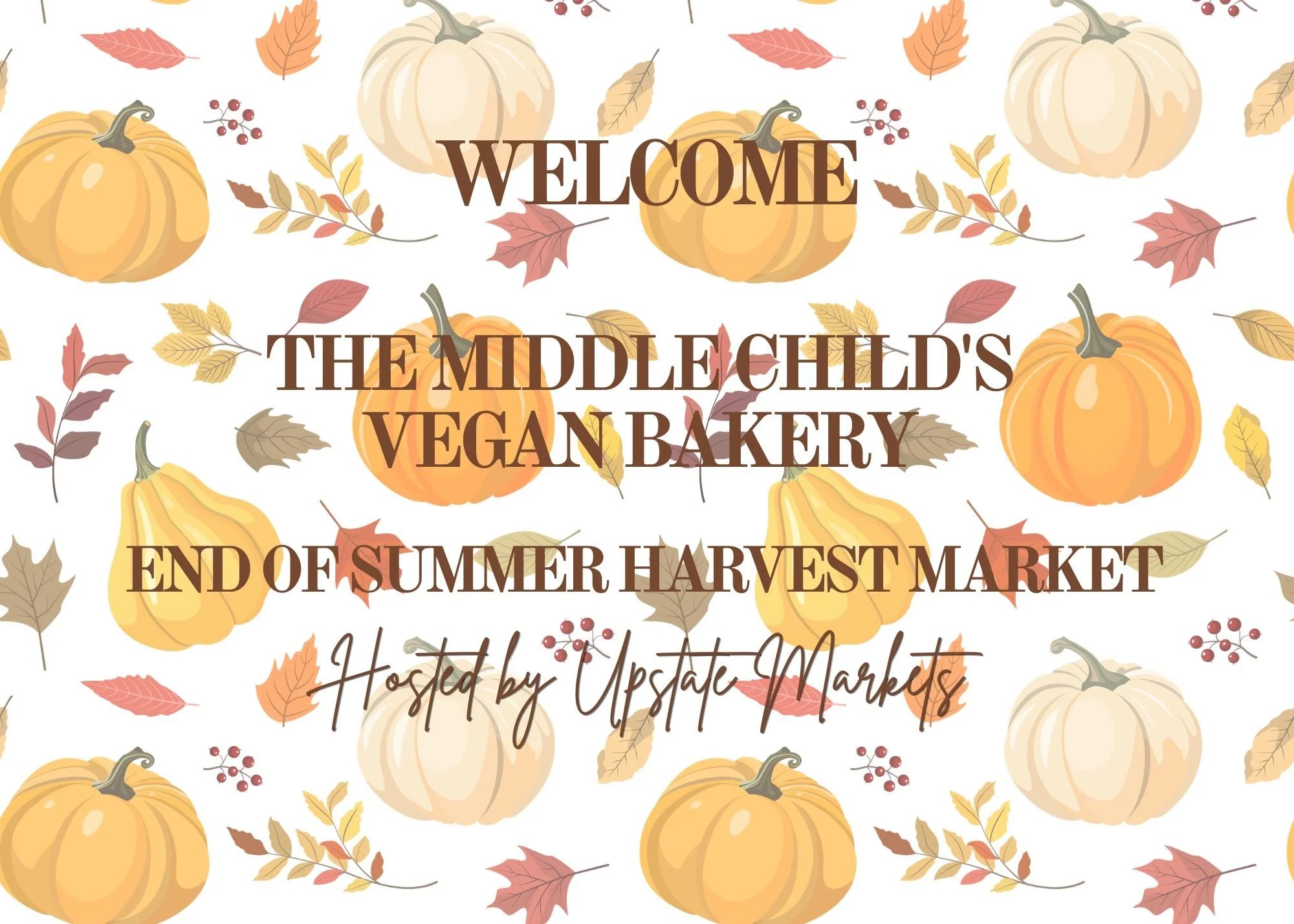 A decorative background with pumpkins, autumn leaves, and berries with overlaid text that reads "Welcome to the Middle Child’s Vegan Bakery. End of Summer Harvest Market. Hosted by Upstate Markets."
