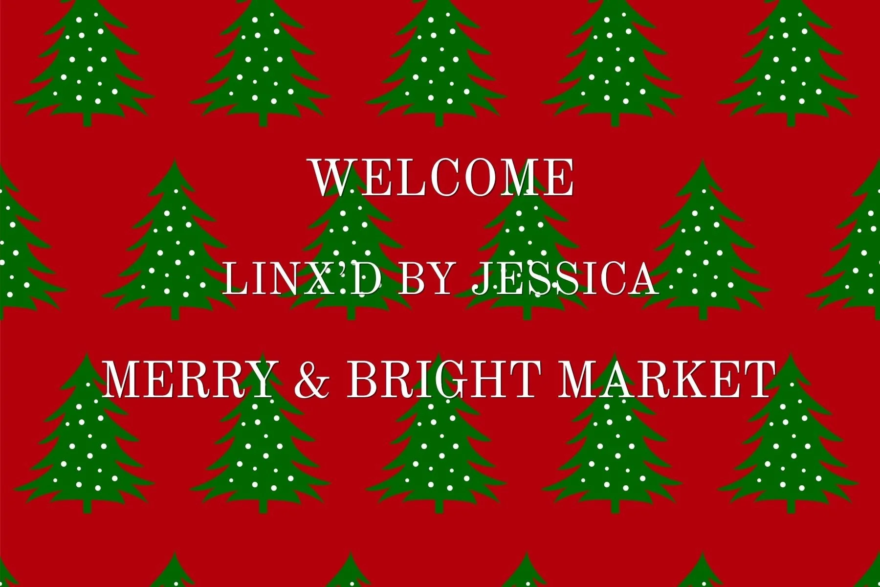 Red background with a pattern of green Christmas trees decorated with white dots, and white text that reads: "Welcome Linx'd by Jessica Merry & Bright Market".
