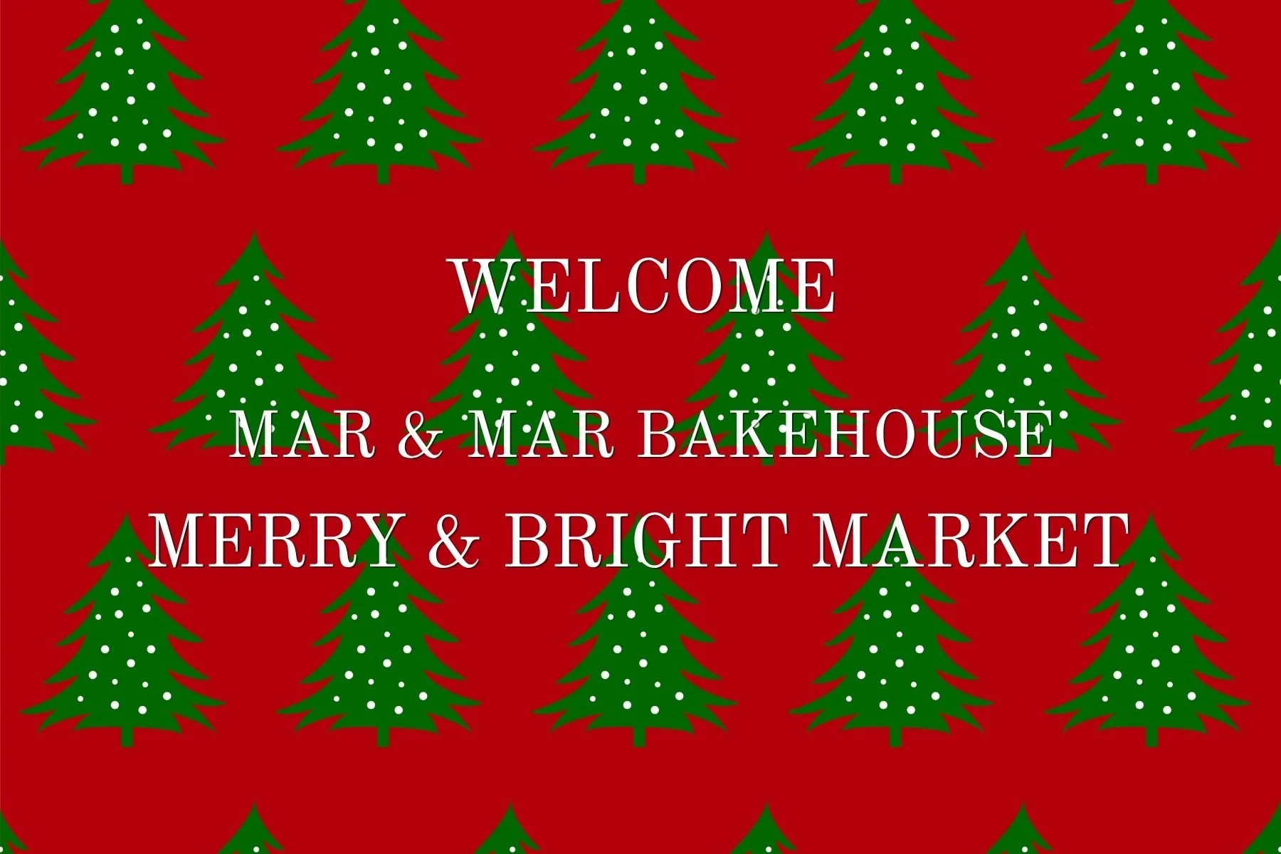 Red background with green Christmas trees decorated with white dots, and white text that reads 'Welcome Mar & Mar Bakehouse Merry & Bright Market'.