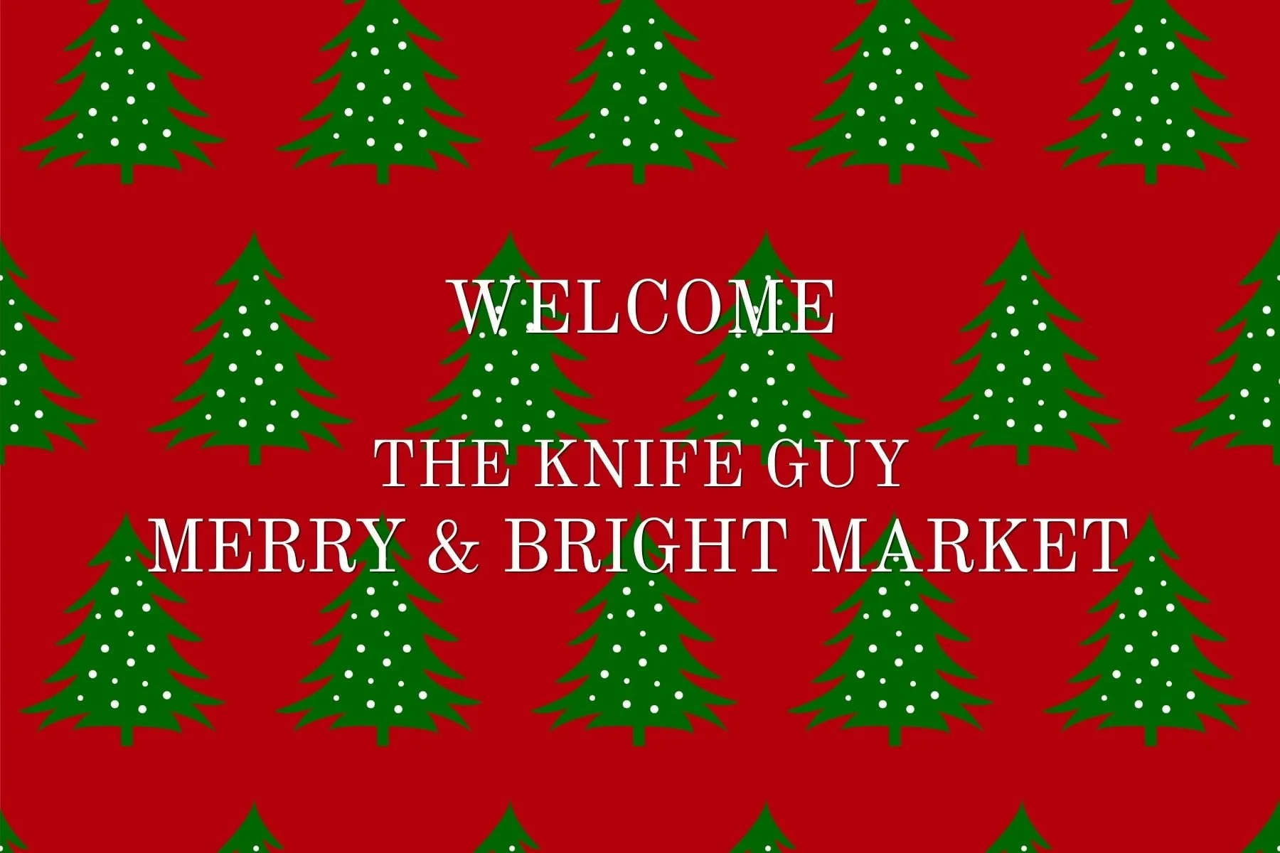 Red background with green Christmas trees decorated with white dots. Overlaid text says, "Welcome the Knife Guy Merry & Bright Market."