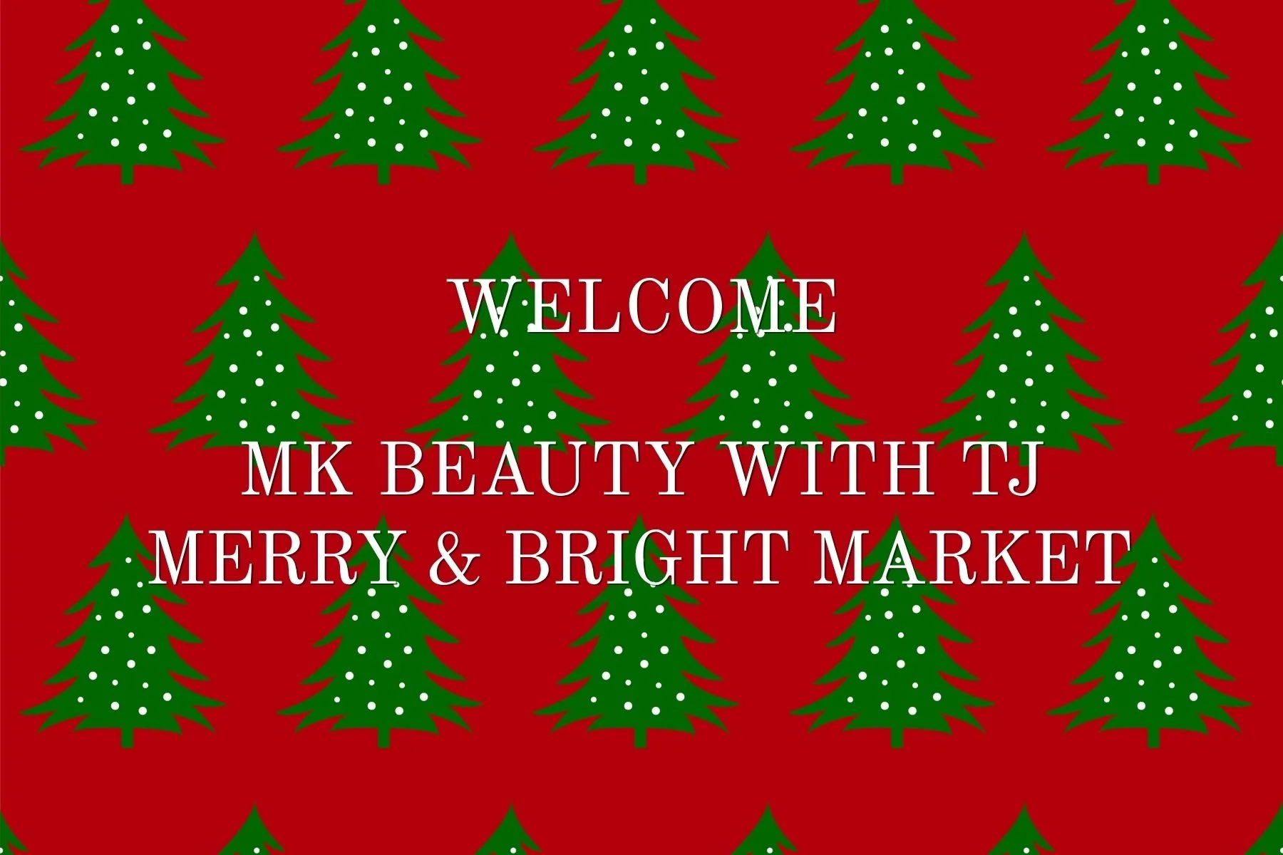 Red background with green Christmas trees decorated with white dots. White text on top says "Welcome MK Beauty with TJ Merry & Bright Market."