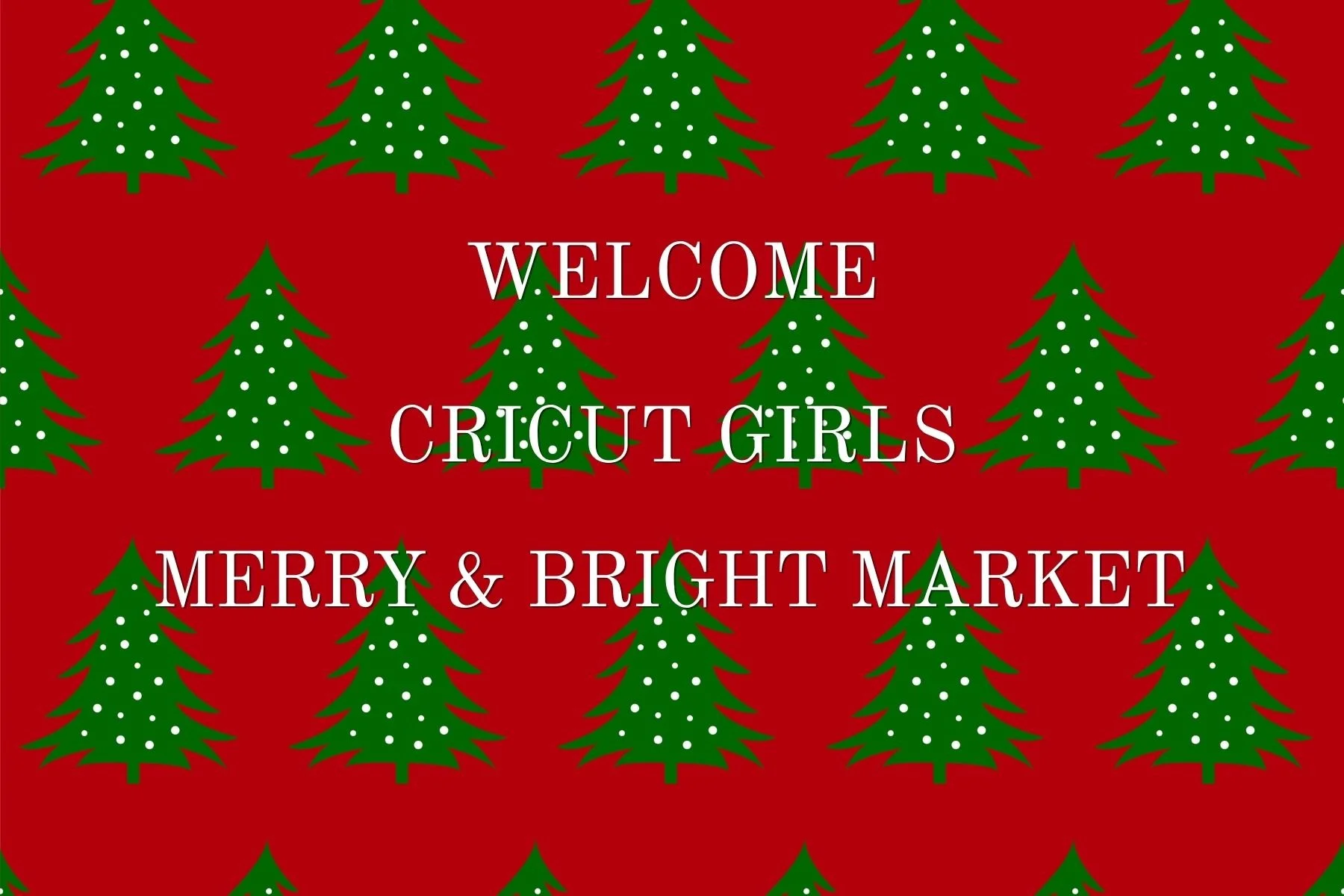 Red background with green Christmas trees decorated with white dots, and white text that reads "Welcome Cricut Girls Merry & Bright Market."