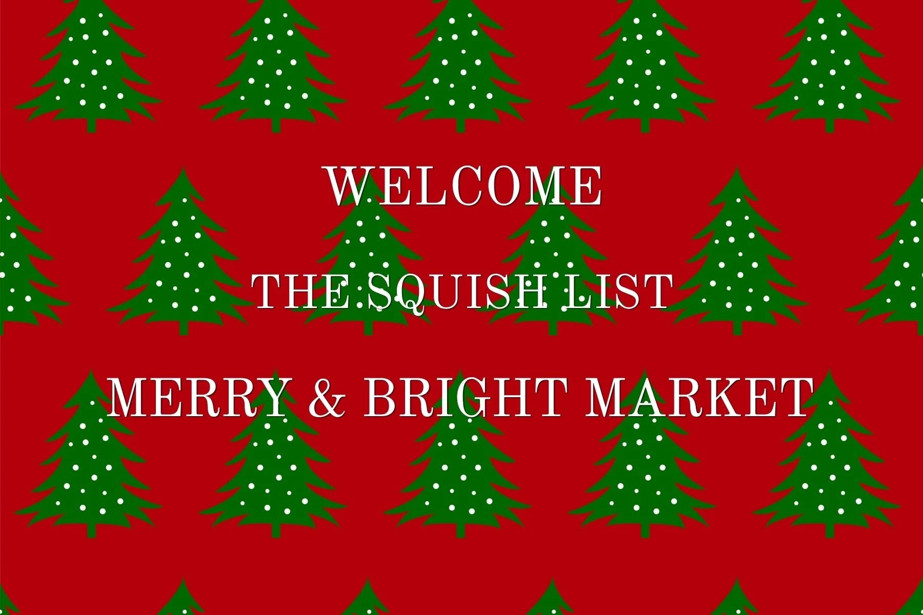 Red background with a repeated pattern of green Christmas trees decorated with white dots. White text overlayed in the center reads 'Welcome the Squish List Merry & Bright Market'.