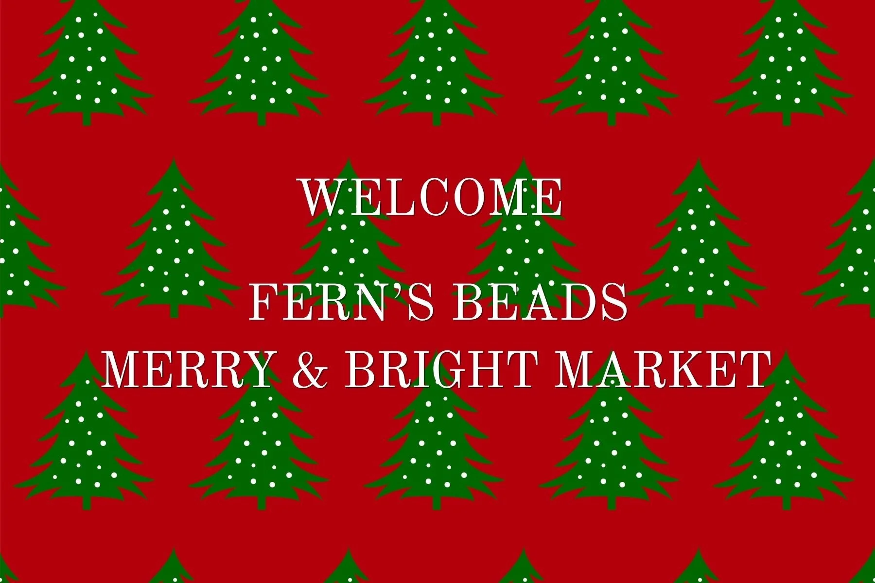 Holiday greeting with green Christmas trees on a red background and text that reads "Welcome Fern's Beads Merry & Bright Market."