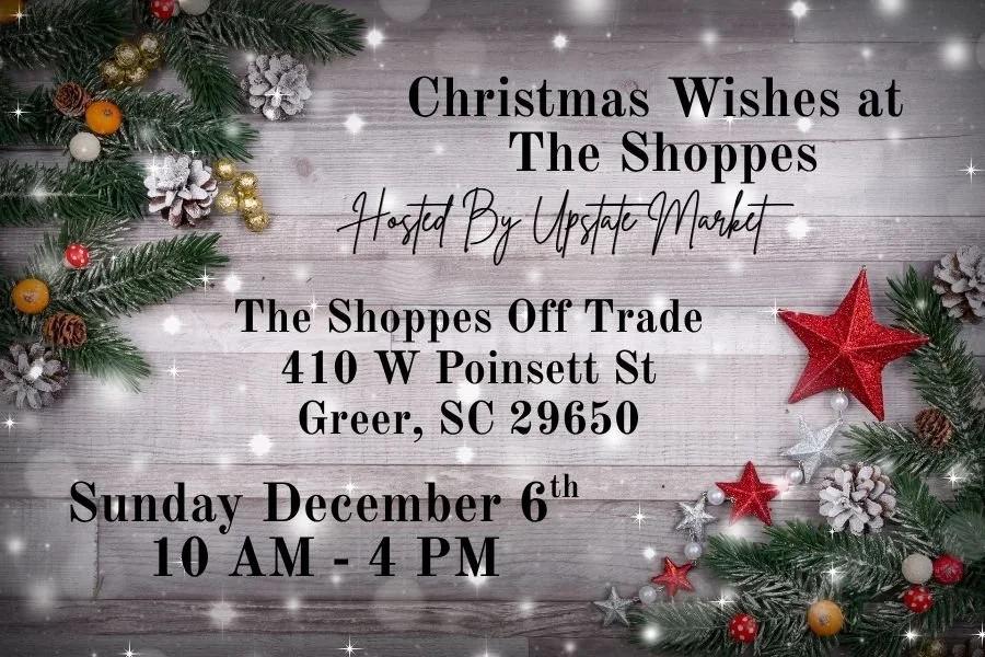 Christmas-themed event invitation with pine branches, pinecones, and stars, reading "Christmas Wishes at The Shoppes Hosted By Upstate Market, The Shoppes Off Trade, 410 W Poinsett St, Greer, SC 29650, Sunday December 6th, 10 AM - 4 PM."