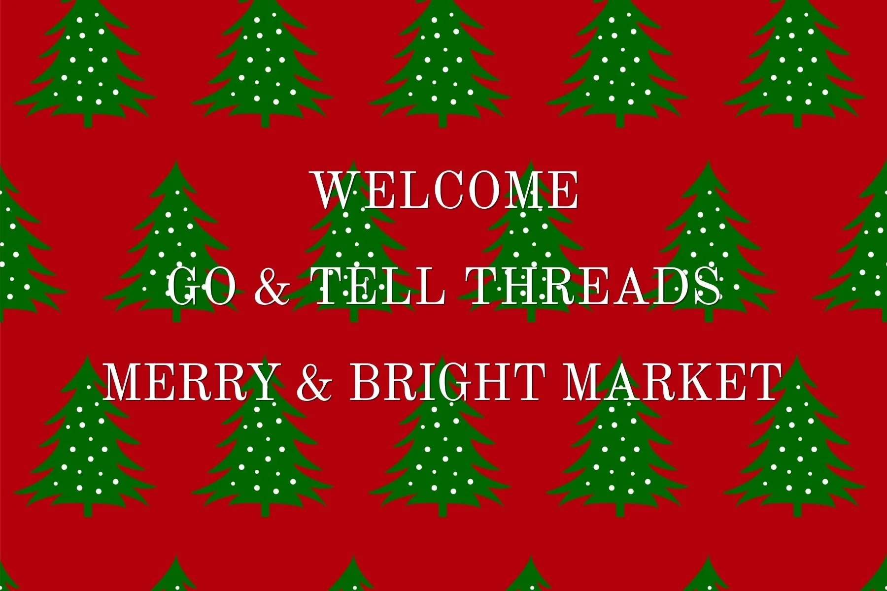 Christmas-themed background with green decorated pine trees on a red background, with the text 'Welcome Go & Tell Threads Merry & Bright Market' in white and green font.