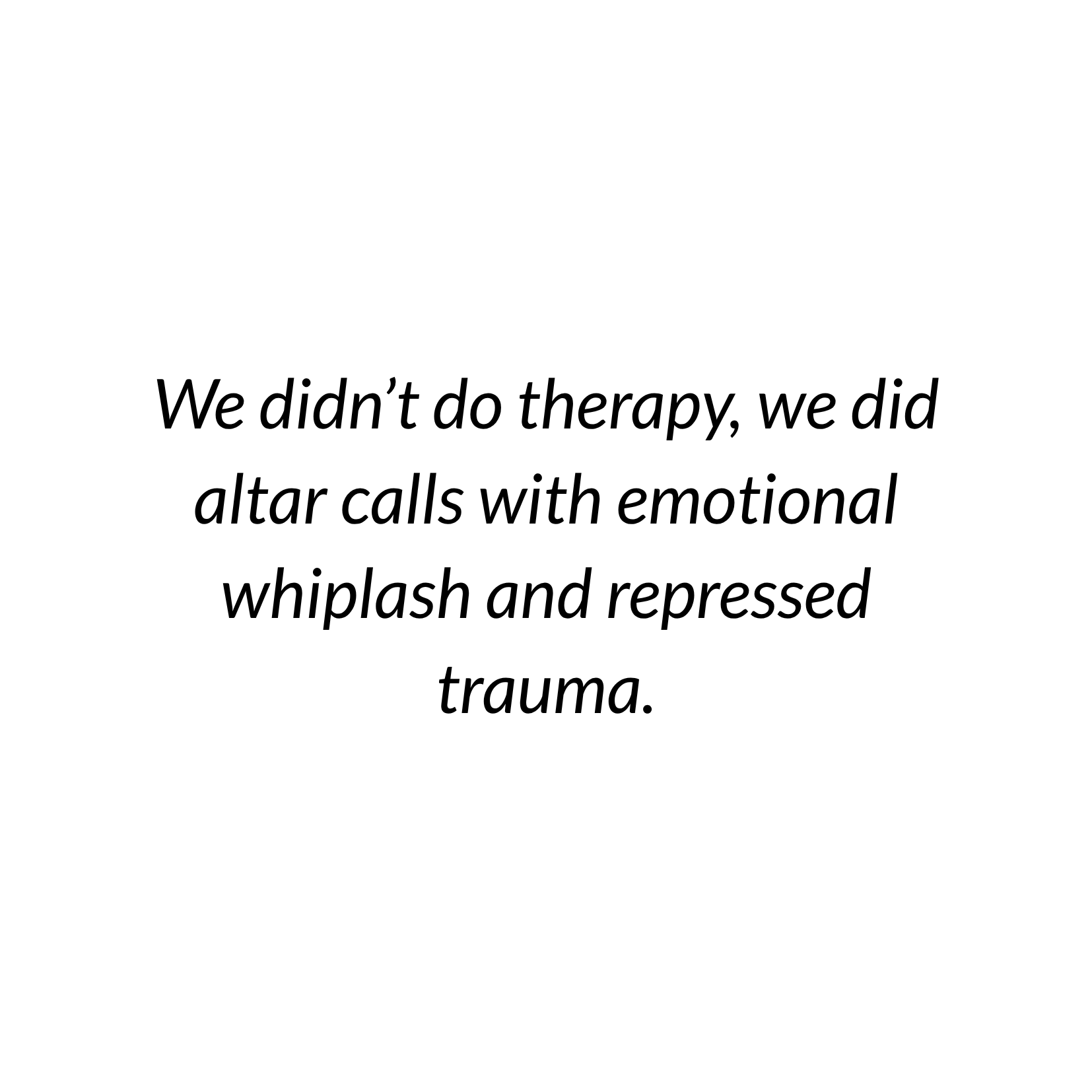 A quote on a white background that says, 'We didn’t do therapy, we did altar calls with emotional whiplash and repressed trauma.'